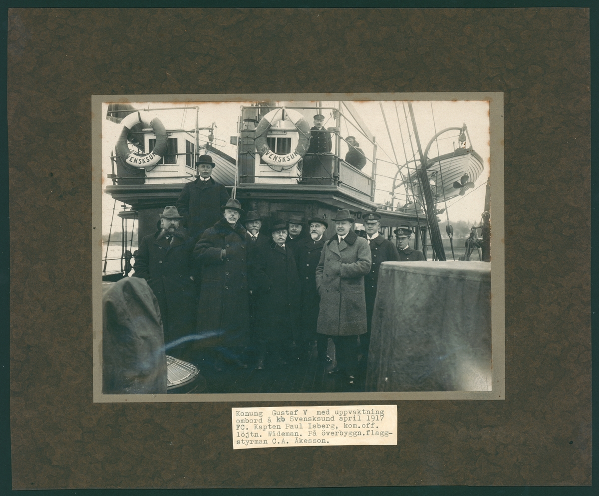 Bilden visar konung Gustav V med uppvaktning ombord på kanonbåten Svensksund april 1917. FC Kapten Paul Isberg, kom.off löjtnant Wideman och på överbyggnaden flaggstyrman C.A. Åkesson.