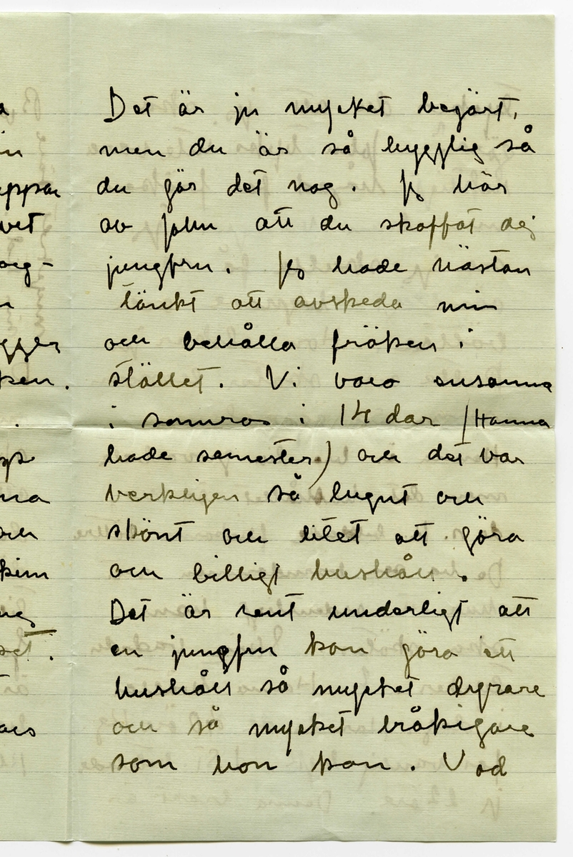 Brev 1916-10-02 från Ester Bauer till Karin Cervin-Ellqvist, bestående av fyra sidor skrivna på fram- och baksidan av ett vikt pappersark, samt kuvert. Huvudsaklig skrift handskriven med svart bläck. 
.
BREVAVSKRIFT:
.
[Kuvert framsida]
[rött frimärke SVERIGE 10 ÖRE samt poststämpel GRÄNNA 2.10.16]
Fru Karin Cervin-Ellqvist
Hagagatan 39 III
Stockholm
.
[Kuvert baksida] 
[Poststämpel: STOCKHOLM TUR 1 3.10.--]
.
[Sida 1]
[skrivet längst upp på tvären är avslutningen på brevet– se sidan 4]
Björkudden 2 okt. 1916
Kära Karin!
Du skriver så sällan till
mej, och alltid när jag
skriver till dej är det för
att be dej om något, men
det är inte mitt fel utan
ditt, som ger mej så få
tillfällen att skriva annars.
Jo, nu är det så att här
är så himla kallt och jag
har inte annat än sommar-
kläder med mej. Du var
.
[Sida 2]
ju nog vänlig att vara
med och lägga ner min
vinterkappa (sammetskappan
med vargskinnet) så du vet
var det ligger. (i en korg-
koffert) och kanske den
runda hals skinnet ligger
i den inpepprade säcken.
Nu är min bön den.
Skulle du villa gå upp
i våningen en av dagarna
(d.4 börja de reparera) och
ta rätt på kappa och skinn
(inte muff) och sända mej
det hällst som postpaket.
Du ska få mitt visitkort
om inte gumman annars 
vill släppa in dej. 
.
[Sida 3]
Det är ju mycket begärt,
men du är så hygglig så
du gör det nog. Jag hör
av John att du skaffat dej
jungfru. Jag hade nästan
tänkt att avskeda min
och behålla fröken i
stället. Vi voro ensamma
i somras i 14 dar (Hanna
hade semester) och det var
verkligen så lugnt och 
skönt och litet att göra
och billigt hushåll.
Det är rent underligt att
en jungfru kan göra ett
hushåll så mycket dyrare
och så mycket bråkigare
som hon kan. Vad
.
[Sida 4]
tycker du att jag ska
göra? John tycks inte vara
riktigt hågad för fröken,
men han vänjer jag
och jag skulle få så
oändligt lugnare och 
bättre. Hon älskar ju
Putte och sköter honom
som sin ögonsten. 
Hanna är bra till grovarbete
men det hushållet är nog
de s.k. billdade flickorna bättre
De ha sen barndommen sett
hur ett ordentligt hem
ska skötas. Skriv vad du
tycker. ? Hanna tvättar 
i dag. Har ta de 40 Kg.
för vanlig byk. I St. betalde
jag 22 öre. Denna trakt är
.
[avslutningen på brevet är skrivet på tvären längst upp på sida 1: mycket före
min tid. Skriv nu snart
om du vill
göra detta åt
mej. John säger
att jag har en
kött-kvarn i 
St. jag tar den
tredje kvarnen med
mej upp. alltid
kunna vi väl plassera
den någon stans. Hälsning från din tillgiv.
Ester-Lisa]