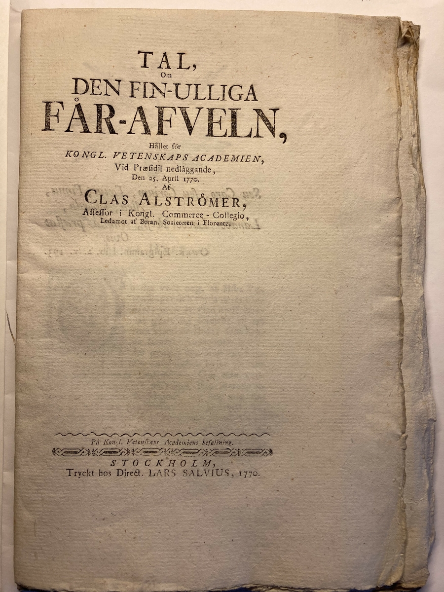 Tal om den fin-ulliga får-afveln,
hållet för kongl. vetenskapsacademien
(---)
den 25 april 1770
af Clas Alströmer.

Tryckt hos Lars Salvius, Stockholm 1770.

Boken är bunden men inte klippt eller sprättad.
Råsnitt.
Lumppapper.