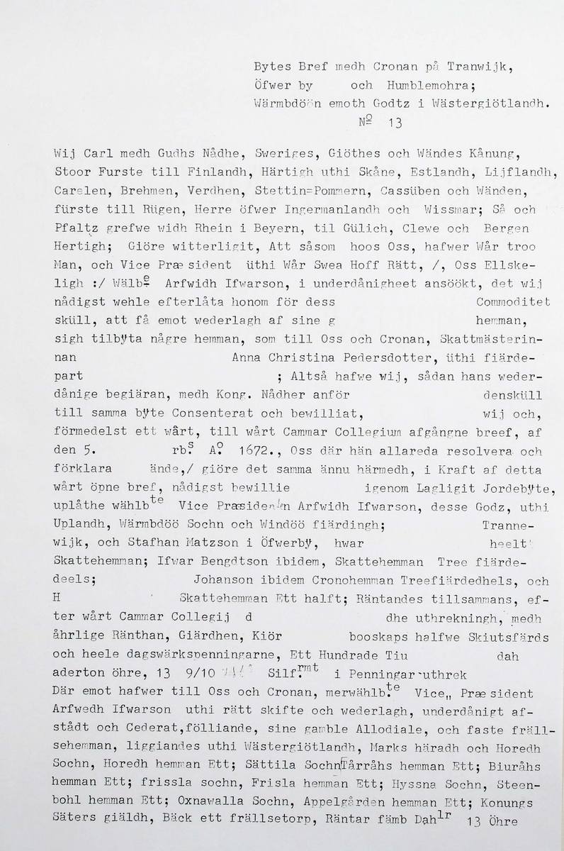 Bytes brev, med tillhörande rött sigill. Handskriven svart text mot vitt papper. Kungligt rött sigill, med Svea rikes vapen, infällt i profilerad träplatta. Brevet skrivet av Kronan1673. Till Arfwid Ifwarson. Signerat: Carolus (Kung Karl XI)

Text börjar med: 
Bytes Bref medh Cronan på Tranwijk, Öfwer by och Humblemohra; Wärmbdöön emoth Godtz i Wästergötlandh. No 13.............

Avslutas med: 
Kong: Slott Stockholm d. Treddie Decemb Åhr efter Christi bördh, Ett Tusendh Sexhundrade och på dhet Siuttijonde och Tridie. Carolus.

Anm: Se hela texten översatt i bildrutan