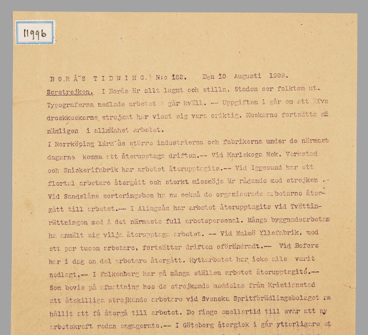 "Borås Tidning, No 182, 10 Augusti, 1909".

Två kopierade pappersark, av "Borås Tidnings storstrejksnr., No 182, 10 Augusti, 1909".

Utfört på duplikator.

Anm: Storstrejken, var den största strejken i Sveriges historia. 300 000 arbetare berördes.