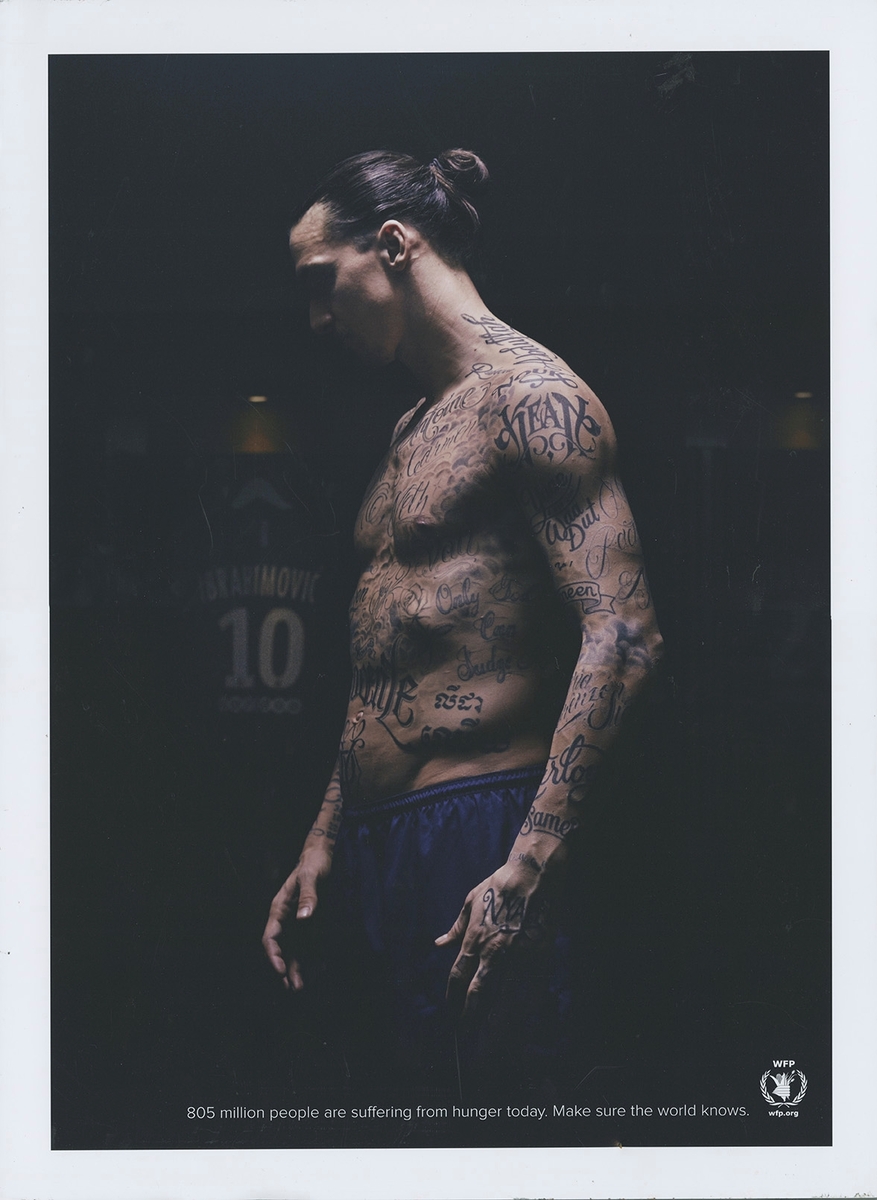 Identitetsdesign. Affisch/ poster som är klistrad på kapa.
Kampanj för United Nations World Food Pogramme 2016.
Diplom, guldäggstävlingen.

Fotografi på Zlatan Ibrahimovic i bar överkropp där han låtit tatuera femtio namn på människor som dött av svält i världen. Sidan om hänger hans matchtröja och längst ner WFPs logotyp.

"805 million people are suffering from hunger today. Make sure the world knows."