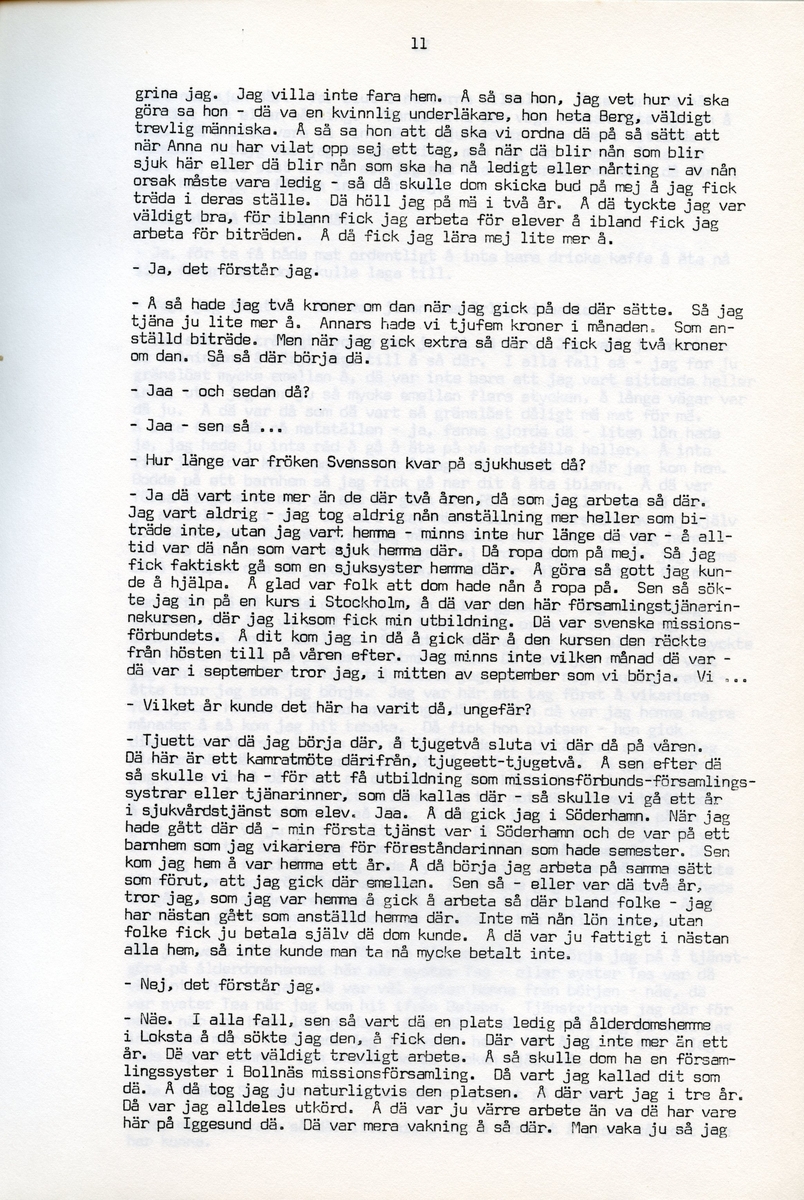 Anna Svensson f. 1897, berättar om sina minnen från i Iggesund, Hälsingland och uppväxten i Bjurnäs, Njutånger. Intervjun är utförd av Barbro Bursell 1971-07-13.
Fröken Anna Svensson föds 29 mars 1897 i Bjurnäs i Njutånger i en jordbrukarfamilj. Hon är ett av sex syskon. Anna hjälper till på den tjugotre tunnland stora gården med att sköta korna, klippa fåren och annat ”kvinnogöra”. Till middag åt man nästan alltid potatis och strömming. Bagarstuga har man varje höst och vår, man gör bland annat smör som säljs till ett fåtal kunder.
Anna lämnar hemmet i läsålder och blir bondpiga i Övernjöte. I uppgifterna ingår att ta hand om en moderlös flicka. Hon stannar i tre år. När Anna är 17 år blir hon elev på lasarettet i Hudiksvall. Därefter följer församlingstjänarinnekurs i Stockholm, där hon får sin utbildning. Året är 1921. Hon får sedan sjukvårdstjänst som elev ett år, bland annat i Söderhamn. Anna har därefter korta tjänster i Bollnäs, Iggesund, Loksta. Hon beskriver sig som blyg i början men att hon blir morskare med åren. 
Någon gång på 1930-talet köper Anna en gård i Delsbo där hon startar ett vilohem för stressade och nervklena. Anna avslutar sin yrkesbana på grund av ett lårbensbrott, hon är då ca 60 år, och då tjänstgör hon på ålderdomshemmet i Delsbo.