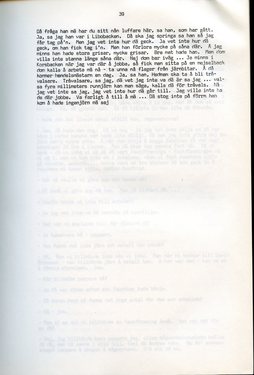 Axel Hedman, född 1894, berättar om sina minnen från Iggesund, Hälsingland. Intervjun är utförd av Barbro Bursell 1971-07-15.
Axel Hedman föds 15/2 1894 i Iggesund som ett av nio syskon. Föräldrarna kommer från Dalarna. Hedman börjar arbeta när han är nio år på sågens träsliperi med att barka bräder. Lönen är 90 öre om dagen. Sen följer sågverket och järnverket. Det är ett slit, han går ibland undan och gråter. Med skola blir det 11-12 timmars arbete om dagen. ”Det var ett hårt liv för en liten pojke”, påpekar intervjuare Bursell. Hemmet är fattigt, det blir mest pannkakor och fisken som fadern tar upp. Alla syskonen arbetar. Familjen klarar sig utan fattigvård. 
Hedman gifter sig och får tre egna barn och han arbetar en kort tid på tvålfabriken i Hudiksvall. 1923 är han tillbaka i Iggesund och tar olika arbeten, bla på skidfabriken, lasarettet (där Hedman träffar sin fru sjuksköterskan Hilda Ulriksson) och som kalkbrännare. Hedman tycks motvilligt ha varit med i fackföreningar. Fritidsnöjet är fisket och stugan på Braskär som han åker till med familjen.