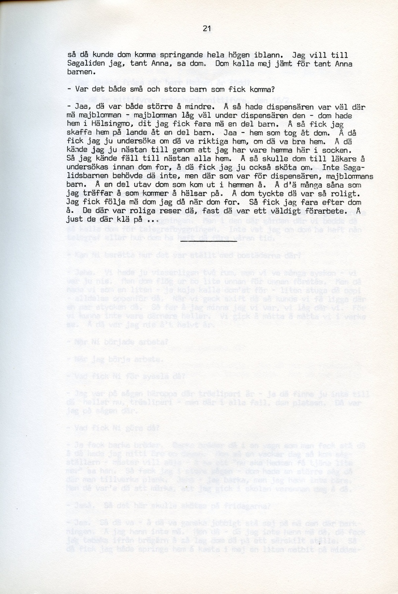 Anna Svensson f. 1897, berättar om sina minnen från i Iggesund, Hälsingland och uppväxten i Bjurnäs, Njutånger. Intervjun är utförd av Barbro Bursell 1971-07-13.
Fröken Anna Svensson föds 29 mars 1897 i Bjurnäs i Njutånger i en jordbrukarfamilj. Hon är ett av sex syskon. Anna hjälper till på den tjugotre tunnland stora gården med att sköta korna, klippa fåren och annat ”kvinnogöra”. Till middag åt man nästan alltid potatis och strömming. Bagarstuga har man varje höst och vår, man gör bland annat smör som säljs till ett fåtal kunder.
Anna lämnar hemmet i läsålder och blir bondpiga i Övernjöte. I uppgifterna ingår att ta hand om en moderlös flicka. Hon stannar i tre år. När Anna är 17 år blir hon elev på lasarettet i Hudiksvall. Därefter följer församlingstjänarinnekurs i Stockholm, där hon får sin utbildning. Året är 1921. Hon får sedan sjukvårdstjänst som elev ett år, bland annat i Söderhamn. Anna har därefter korta tjänster i Bollnäs, Iggesund, Loksta. Hon beskriver sig som blyg i början men att hon blir morskare med åren. 
Någon gång på 1930-talet köper Anna en gård i Delsbo där hon startar ett vilohem för stressade och nervklena. Anna avslutar sin yrkesbana på grund av ett lårbensbrott, hon är då ca 60 år, och då tjänstgör hon på ålderdomshemmet i Delsbo.