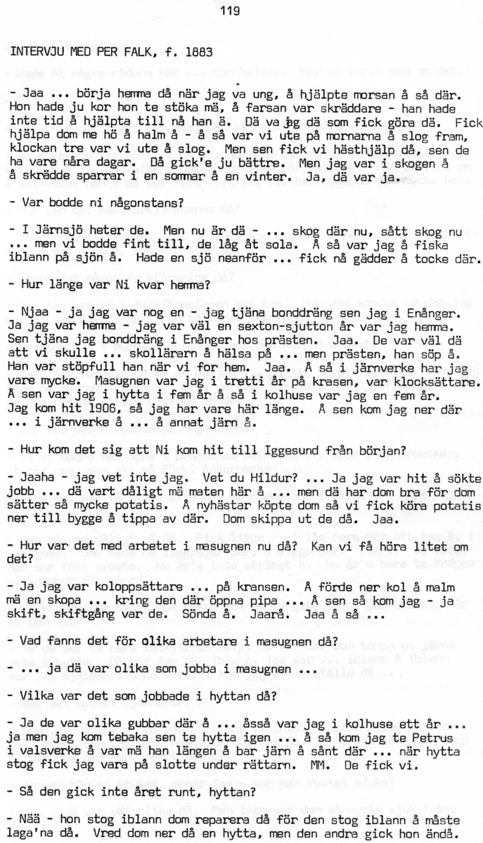 Per Falk, född 1883, berättar om sina minnen från Iggesund, Hälsingland. Intervjun är utförd av Barbro Bursell 1971.
Falk föds 1883 och växer upp i Järnsjö. Fadern är skräddare och modern sköter gården hemma. Efter att ha varit bonddräng hos en präst i Enånger söker sig Falk till Iggesund för arbete, och han hamnar på järnverket. Där kom Falk att arbeta i trettio år, bl.a. som klocksättare och koluppsättare i masugnen. Falk berättar i den korta intervjun om hur livet som arbetare var i Iggesund, om arbetsförhållandena, skiftgången, boendet m.m. 
Efter Iggesund flyttar Falk med familjen, fyra barn och en fru, till Boda. Där dör frun tragiskt i spanska sjukan och Falk blir ensam kvar med barnen. Han skaffar hushållerska för att få livet att gå ihop.