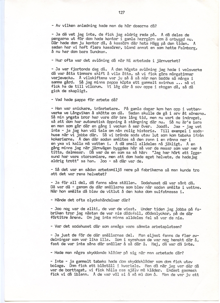 Wilhelm Jacobsson, född 1897, berättar om sina minnen från i Iggesund, Hälsingland. Intervjun är utförd av Barbro Bursell 1971.
Född 1897 i Arbrå. Föräldrarna Gustav och Ingrid från Dalarna, får sammanlagt fem söner. Familjen är fattig, modern har det svårt med de fem pojkarna. Jacobsson börjar arbeta tidigt.
Efter ett kringflackande liv som 17-åring slår sig Jacobsson 1920 ner i Iggesund för att arbeta. Han hamnar på järnverket och blir kvar i 43 år, ända till pensionen. Jacobsson beskriver det hårda och farliga skiftgångsarbetet på fabriken. Av gaserna och syrorna har han känning fortfarande, och under hans år dör nio personer. Syrahuset och Sodahuset var de värsta avdelningarna. Den högsta lönen Jacobsson får är på valsverket, 48 kronor på 14 dagar, skiftgång 8 timmar, vila 8 timmar.
Jacobsson engagerar sig fackligt, till en början hos Syndikalisterna och sen Pappersindustriarbetareförbundet. Han är revisor under 15 år.