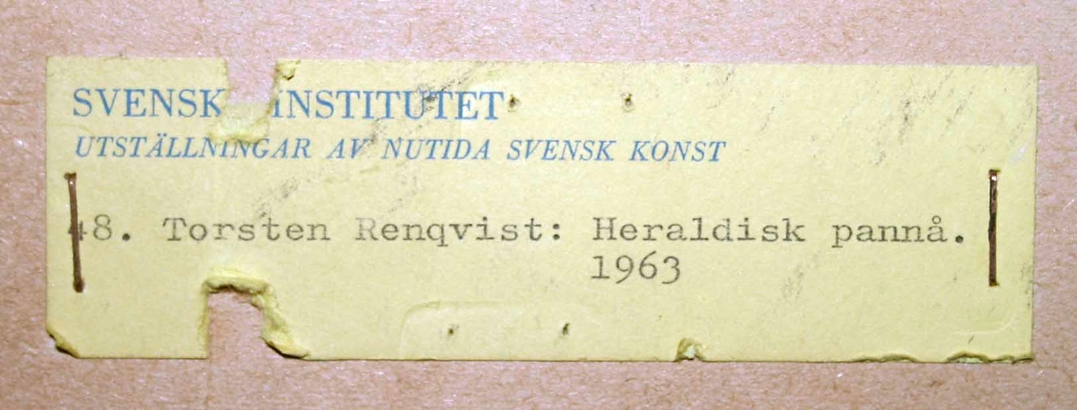 Temperamålning av Torsten Renqvist (1924-2007), "Heraldisk pannå", 1963. Visades i april 1963 vid stor separatutställning på Konstakademien i Stockholm. Enligt etikett på baksidan även visad på Svenska Institutets utställning av Nutida Svensk Konst.

I boken "Torsten Renqvist, Konstnären, jorden och tiden" skriver Beate Sydhoff, 1984: "I målningen Heraldisk pannå blir denna typ av natur och objekt monumentaliserad och upphöjd till tecken, till en form av symbol."

Montering/Ram: Tunn obehandlad träram