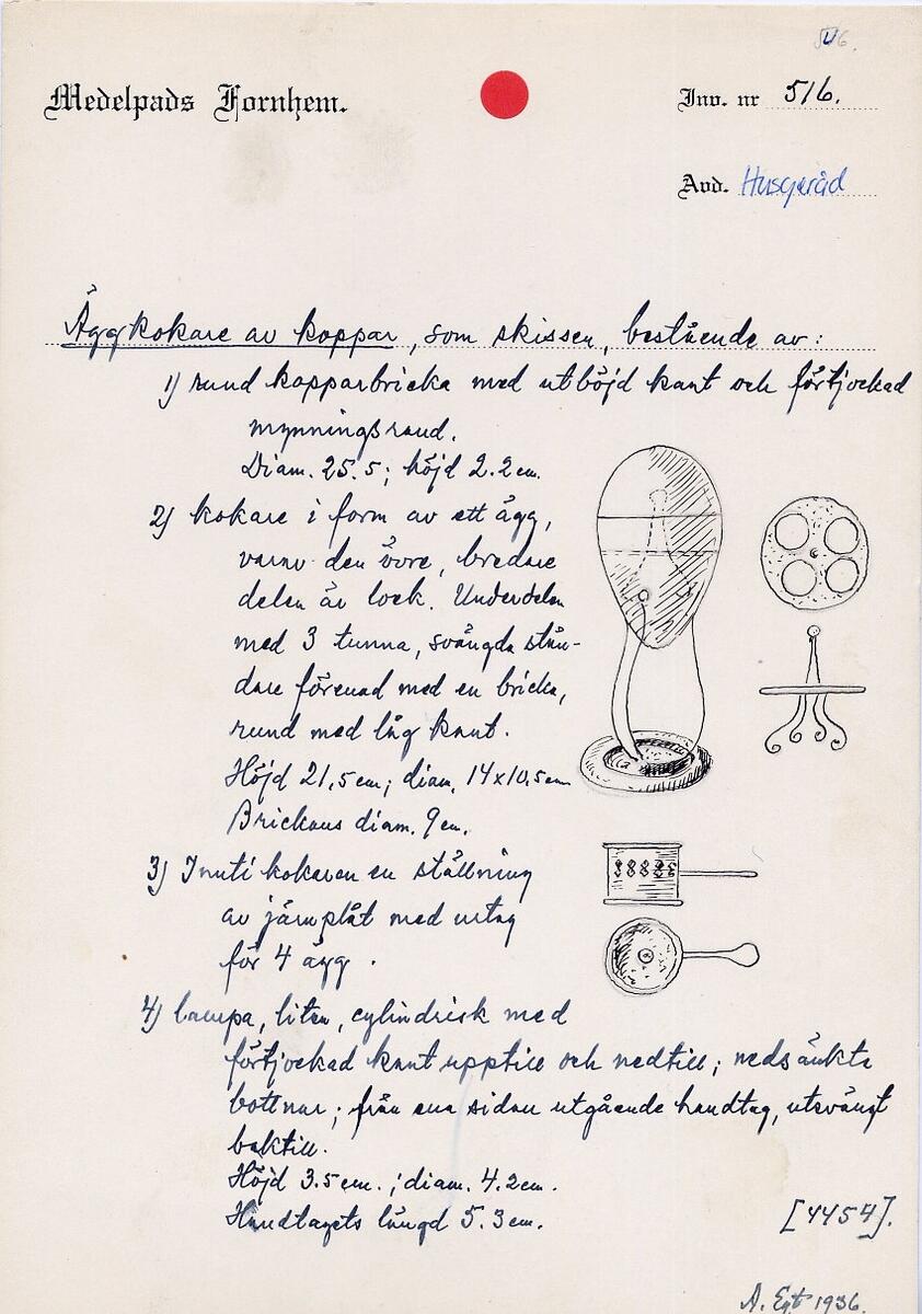 Äggkokare av koppar,  bestående av:
1) rund kopparbricka med utböjd kant och förtjockad mynningsrand. Diam. 25,5 höjd 2,2 cm.
2) Kokare i form av ett ägg, varav den övre bredare delen är lock. Underdelen med tre tunna, svängda ståndare förenad med en bricka, rund med låg kant. Höjd 21,5 cm diam. 14 x 10,5 cm. Brickans diam. 9 cm.
3) Inuti kokaren en ställning av järnplåt med urtag för 4 ägg.
4) Lampa, liten, cylindrisk med förtjockad kant upptill och nedtill nedsänkta bottnar från ena sidan utgående handtag, utsvängt baktill.
Höjd 3,5 cm diameter 4,2 cm. Handtagets längd 5,3 cm. 
