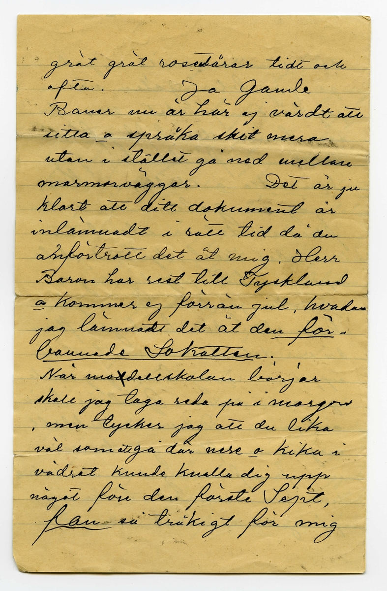 Brev 1904-08-25 från Karl Nystrandt till John Bauer, bestående av fyra sidor skrivna på fram- och baksidan av ett vikt pappersark. Huvudsaklig skrift handskriven med svart bläck.
.
BREVAVSKRIFT:
.
[Sida 1]
Stockholm d. 25 Aug 1901
Gamle skämtare!
Om jag nu skrifver
den 25te har du väl ändå ej
en aning om hvad det är för
en dag, men om jag säger
att jag fick ditt bref i [överskrivet: j] dag
som var skrifvet Jönköping
[överstruket: den] på Lördag, kanske du
fattar det ”Hva sa du”
Jag har med stort nöje
läst ditt energifulla bref.
Jag var igår på Dramaten
och såg Gurli (ej din gamla
sköka) och hade en verkligt
god afton för 1.50. Du har 
väl sett Gurli? Har du ej
det är det din plikt att [understruket: genast
resa upp för att se den]
.
[Sida 2]
Den är s.k. [överskrivet: d] gudomlig (Tusan
vet hur man stavar gudomlig, säg
mig det i nästa bref) När jag
ser den så inser jag att det
blir förfärligt om jag skall 
lämna Stockholm [understruket: Tomt, Tomt]
du förstår, att lämna ateliern
som nu när jag sitter här
verkligen är mycket inbjudande
och som skulle kunna blifva
mången glad dag i vinter.
Tänk om det funnes en
sådan flicka som Gurli
som sväfvade in som ett 
andeväsen i ateliern och
pysslade o stälde allting i ordning
o spridde solljus och glädje
omkring sig så som hon gjorde
i går, en flicka som förstode
sig på artistlifvet så som hon
.
[Sida 3]
som vore så snäll o god
ja jag blir galen när
jag tänker på det, men du
som har så där liflig [understruket: fantasi]
du kanske förstår hur jag
kan sitta o dilla så här,
jag är galen i en sådan
flicka, det är idealet.
”Nej Karl Nystrand sluta
upp nu” hör jag dig säga.
När jag kom hem i går
kväll efter den härliga aftonen
då var det tomt och tyst här
uppe. Jag tror jag måste
gå och se om Gurli i kväll
också. Det var en dubbelt
angenäm afton i går kväll
enär framför mig satt den vackraste
lilla mö man kan tänka sig
på sjutton vårar, och som 
.
[Sida 4]
grät grät rosentårar tidt och
ofta. Ja gamle
Bauer nu är här ej värdt att
sitta o språka skit mera
utan i stället gå ned mellan
marmorväggar. Det är ju
klart att ditt dokument är
inlämnadt i rätt tid då du
anförtrott det åt mig. Herr
Baron har rest till Tyskland
o kommer ej förrän jul, hvadan 
jag lämnadt det åt den [understruket: för-
bannade Lokatten.]
När [överstruket: d] modellskolan börjar
skall jag taga reda på i morgon
, men tycker jag att du lika
väl som att gå där nere o kika i
vädret kunde knalla dig upp
något före den förste Sept,
[understruket: fan] så tråkigt för mig