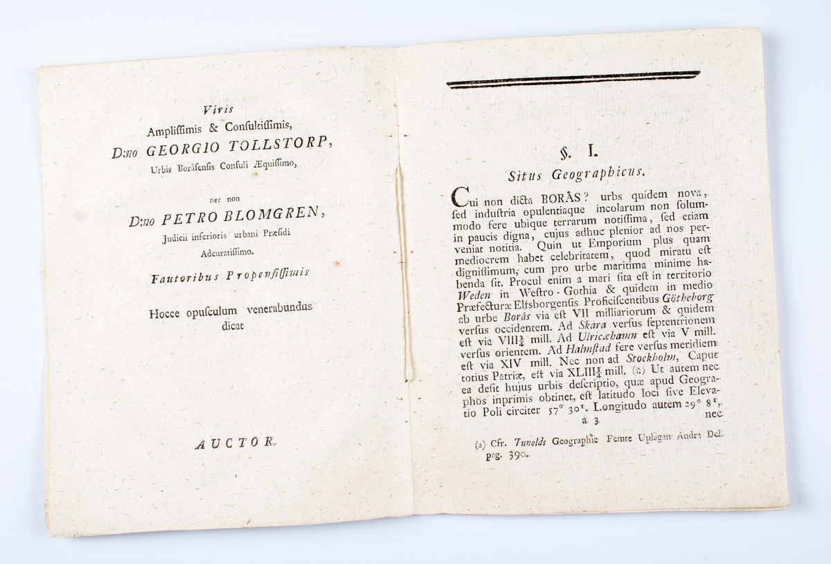 Trådbundet häfte/bok. 32 sidor tryckta i latin (vissa sidor på svenska). Framsidan med texten: "BORÅS, URBS WESTRO-GOTHIAE". Disputation, skriven av professor Erland Samuel Bring i Lund, år 1785 och tryckt av Berling. I gott skick.

Se även BM 9653

"Staden Borås, grundlagd af konung Gustaf II Adolf, kan ej berömma sig af en historisk
forntid, rik på intressen i samma grad som en del andra västgötabygdens städer, men
genom en från början ådagalagd och äfven titöfver landets gränser bemärkt idoghet och
handelsskicklighet, samt gynnad af en central belägenhet inom en landsdel, hvar est
handa-slöjd och handelsbegåfning sedan urminnes tider varit hemmastadda, kar staden i
närvarande tid intagit en bemärkt plats såsom ett af landets viktigare industricentra.

Källorna för stadens historia flöda ej synnerligen rikligt, men mer eller mindre noggranna
uppgifter förekomma i arbeten, som beskrifvit fäderneslandet i dess helhet, eller åtminstone
provinsen Västergötland vid olika tider; dock saknas ännu en såvidt möjligt trogen skildring
af en mer än 250-årig utveckling i merkantilt och industriellt hänseende, hvarvid
fram-gångarne böra i första hand tillskrifvas befolkningens nedärfda arbetsamhet, sparsamhet
och affärsduglighet. Meningen är att, i den mån behöfiigt material på detta föga bearbetade
fält kunnat uppsamlas, söka uppdraga konturerna till denna utveckling alltifrån den urgamla
gårdfarihandeln inom Älfsborgs läns »Sju Häraders» område och till våra dagars i
Borås-trakten (inneslutande Marks härad) hemmahörande textilindustri, hvarest med tillgodogörande
af alla nutidens uppfinningar på vattenkraftens, ångans och elektricitetens områden,
million-omsättningen pr år på flera ställen icke är ovanlig.

De Boråshistorien speciellt berörande tryckta källorna äro, som sagdt, tämligen fåtaliga.
Stadsinvånarnes handelsskicklighet prisas visserligen redan 1646 i en tryckt » Oration» på latin,
hållen i Abo af västgöten Jacob Chronander om t Den berömliga Westgötatraktens rätta
Beskrifning etc.i> och några rader af samma slag bestås folket i den första fullständiga
»Sveriges geografi», som utgafs 1650 af den lärde Åboprofessorn Michael Wexionius
(adlad Gyldenstolpe), men sin egen skildrare fann Borås först i ett stadens barn,
rådmans-sonen, nläraren för de Kongl. p a ger na» Nils Hufvedsson Dal, som 1719 tdgaf från
trycket (boken dock författad 1711) ett för sin tid godt arbete med den efter tidens sed
både på latin och svenska affattade ståtliga titeln »Boerosia, Urbs, per Regna
Septem-tnonis, Mercatura nobilis, Then vti the Nordiska Riken för sin Köp-handel
välbekatita Boeråås Stad. Linné uppehåller sig i sin berömda Westgöta-Resa,
»förrättad på Riksens Höglofl. Ständers Befallning» år 1746, utförligt vid beskrifningen af
Borås och dess industriella inrättningar samt ortens naturliga beskaffenhet. Aled
hufvud-sakligt stöd af Dals skrift utgaf och försvarade Nicolaus Orre (västgöte), under presiditim
af professoren i historia E. S. Bring, vid Lunds Universitet 1785 en latinsk disputation,
benämnd »Borås, Urbs Westro-Gothice», hvaruti meddelades åtskilliga data af intresse
för befolkningsstatistiken". (Runeberg.org/ Sveriges handel och industri i ord och bild/Borås)