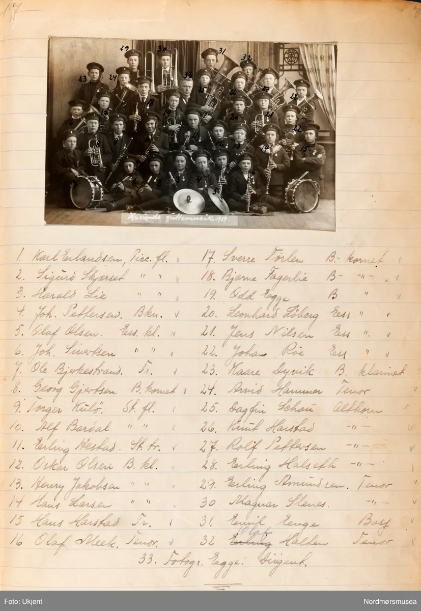 1. Karl Erlandsen, 2. Sigurd Skjærset, 3. Harald Lie, 4. Joh. Pettersen, 5. Olaf Olsen, 6. Joh. (?), 7. Ole Bjerkestrand, 8. Georg Gjertsen, 9. Torger Kulø, 10. Alf Bardal, 11. Erling Harstad(?), 12. Oskar Olsen, 13. Henry Jakobsen, 14. Hans Larsen, 15. Hans Harstad, 16. Olaf Meek, 17. Svere Tørlen, 18. Bjarne Fagerlie, 19. Odd Egge, 20. Lenhard Løberg, 21. Jens Nilsen, 22. Johan Røe, 23. Kaare Dyvik, 24. Arvid Hammer, 25. Dagfin Schau, 26. Knut Harstad, 27. Rolf Pettersen, 28. Erling Halseth, 29. Erling Amundsen, 30. Magnar Glenes(?), 31. Emil Enge, 32. Olaf Halten, 33. Fotograf Egge. Dirigent. Fotografier fra protokollen til Kristiansunds Guttemusikkorps i perioden 1917-1927. Protokollførere var brødrene Hans og Herlof Harstad. Står trolig også bak de fleste fotografiene med unntak av de store gruppebildene hvor dirigent/fotograf Ole Egge fotograferte i sitt atelier. Protokollen er i museets privatarkiv under nr. 684. Giver av protokollen er Knut Harstad. Fra Nordmørsmusea sin fotosamling.