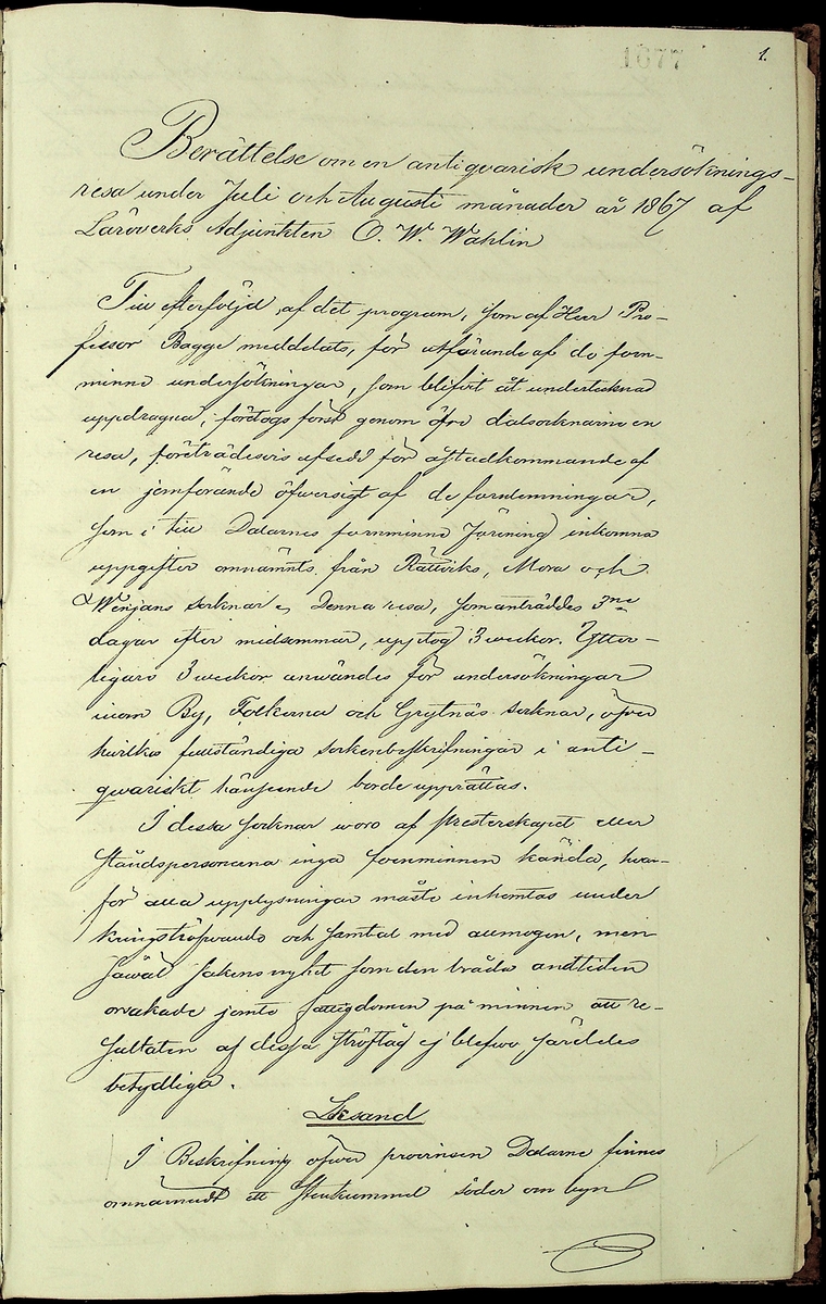 Reseberättelse om en antikvarisk undersökningsresa under juli och augusti månader år 1867 av läroverksadjunkten O. W. Wahlin. 

Socknar som är beskrivna: 
-Leksand (Sunnanäng, Hjortnäs, Sjugare, Gårda häll,Bergsäng, Tjuvholmen, Kärrongbron, Trutsudden, Drittnäs, Gullgatan, Kråkham, Björkberg,    Granberg, Laknäs, Flenberget, Skyberget, Hjortnäs). 
-Rättvik (Tina, Kyrkudden, Brottningen, Hällskärsudden, Kungshols-högen, Kungshamnsskär, Stumsnäs, Amnskär, Kungsviken, Erik Nicule's sten,    Stenen i Norränget, Kalken, Altsarbyn, Benkammar-åkern, Rvergistus åkern, Kyrkboden). 
-Ore (Vindförsberg, Dalfors)
-Orsa (Ore älven)
-Mora (Kråkberg, Orsasjön, Vånsnäs udde, Öna, Långlet, Jättgraven, Vagngropa, Kättbo, Venjan, Skottmyran, Vimo hed, Leksberget)
-Venjan (Vindfångnäset, Torrnäset, Van, Norra Finnäs, Ryttarheden, Landbobyn)
-Järna (Trollhålan)
-Gagnef (Svedjan, Hedningaknös, Bastbergets fäbod, Kjättsar bodarna, Gråbodarna, trollkyrka, Långåsberget, Rista, Norbäcksbodarna)

Not:  Munkstil, runor, Sax-musköt, kalkbod, pilskaft, lada, skatter, benbitar, metallgryta, lansspetsar, knivar, slagg, myrjärn, metallskål, Valborgsmässa, kyrkbyggnad, kummel, stenkummel, kol, rösen, gravhög, ättehög, kopparkista, altartavla, jätte, korsvägar, slagfält.
----------------------------------------------------------------------------------
-By (Fimossen, Trankullen, Fullsta gärde, Näs kvarn, Biskopsholmen, Berg, Orrbergs gubbe, Dansarhedarna, Grönsinka bruk, Rossberga, Tyskbo,    Ingeborgbo slätten, Hofmans pina, Pinan, Fornby, Degerbacken, Näs färja)
-Folkärna (Bäsingen,Brunnbäcks färja, Utsunds färja, Degerön, Dalkarlsmyran, Lerbäcken, Viddarsboda) 
-Grytnäs (Grådö, Baggbohed, Knallasbenning, Avesta kapell, Åsbo kvarn, Lappkällan).

Not: 
-By: Gravhögar, svärd, stålhuva, styckekulor, runsten, biskop Svinhufvud, biskop Trolle, stenröse, gränsröse, offerröse (offerkast), mordplats,    stridsyxa, begravningsplats, Digerdöden, helsingerunor, stenyxor, skafthålsyxa.
-Folkärna: Hillebard, stridshammare, Digerdöden, stenyxor, flinta. -Grytnäs: jättar, gryta, älvkvarn, kvarnsten, ältan, lappar. 
 2: Utdrag av föregående berättelse. (3 sidor).
 3: Karta över fornminnen i Mora; "Grafhögarne vid Kråkberg", Skottmyran och Venjan; "Kumlen vid Vansjön" och "Kumlen å Vindfångnäset".


Handlingen består av 1 bok (29 sidor) "Fornminneföreningen - Diverse handlingar".