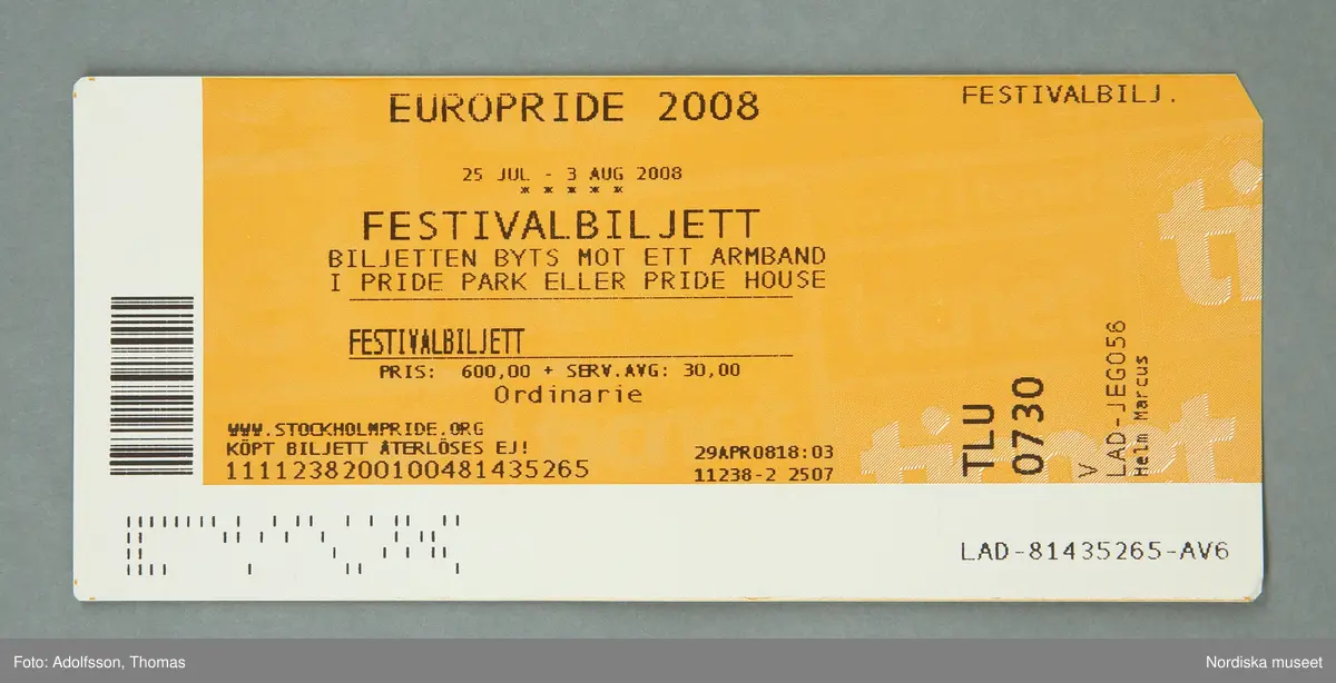 Biljett / Festivalbiljett av papper. Orange framsida med svart text och vit baksida med röd text. På framsidan text: "EUROPRIDE 2008 25 JUL - 3 AUG 2008 FESTIVALBILJETT" BILJETTEN BYTS MOT ETT ARMBAND I PRIDE PARK ELLER PRIDE HOUSE.", "PRIS 600,00 + SERV:AVG: 30,00." m.m samt streckkod.

Festivalbiljetten är en förköpsbiljett, inköpt genom ticnet, för EuroPride 2008 (den största årliga festivalen för HBT-personer och 2008 firades 25 jul-3 aug.). Vid första användningstillfället fick man byta ut den mot ett armband som gällde som inträde under Europrides alla evenemang. Då fick man också en dogtag samt ett programhäfte Se inv.nr 329.615-329.620. Se även inv.nr 329.669-329.667.

Det var givarens pojkvän som köpte biljetterna genom ticnet (företag som förmedlar biljetter, framför allt över nätet) 29 april 2008, alltså i god tid innan själva festivalen. Givaren och hans pojkvän, som har varit på de flesta Pride-firanden sedan 1998, brukar försöka gå på så mycket av evenemangen som möjligt under veckan (se vidare intervju med givaren i bilagan) varför det lönar sig att köpa ett veckoband istället för dagband. Givaren och pojkvännen var på den stora invigningen på Skansen fredagen 25 juli och det var där som givaren fick sin biljett utbytt mot entrébandet. Det var volontärer från EuroPride /Stockholm Pride som arbetade med utbytet av biljetter mot band i Skansens entrékassor. Biljetterna samlades in av volontärerna för att inte kunna lösas in igen på något annat ställe. 

Föremålet ingår i Nordiska museets dokumentation av Europride 2008 med föremål, intervjuer och fotografier. Se arkivet D.457. Övriga föremål med anknytning till Peter Csaszti se inv.nr 329.615-329.620 samt 329.669-329.670. Se intervju med Peter Csaszti i D.457.
/Leif Wallin 2009-03-06