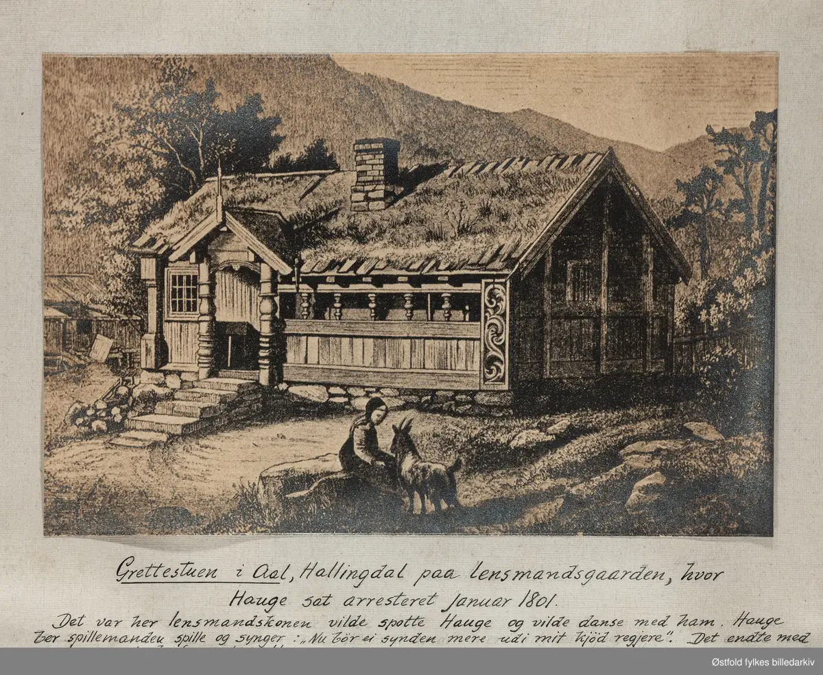 "Grettestuen i Aal, Hallingdal paa lensmandsgaarden, hvor Hauge sat arresteret Januar 1801. Det var her lensmandskonen vilde spotte Hauge og vilde danse med ham, Hauge ber spillemanden spille og synger: "Nu bør ei synden mere ud mit kjød regjere". Det endte med at de forsamlede blev vekt. "De græd og ønskede de vare som ham"."