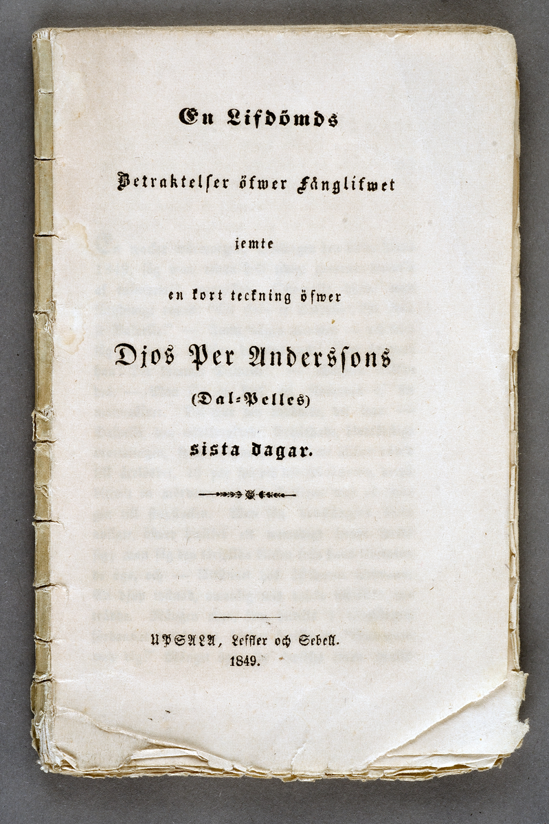 Bok. Saknar pärmen. "En lifdömds betraktelser öfver fånglifvet jemte en kort teckning öfver DIOS PER ANDERSSONS (Dal Pelles) sista dagar." Upsala. Leffler och Sebell 1849.