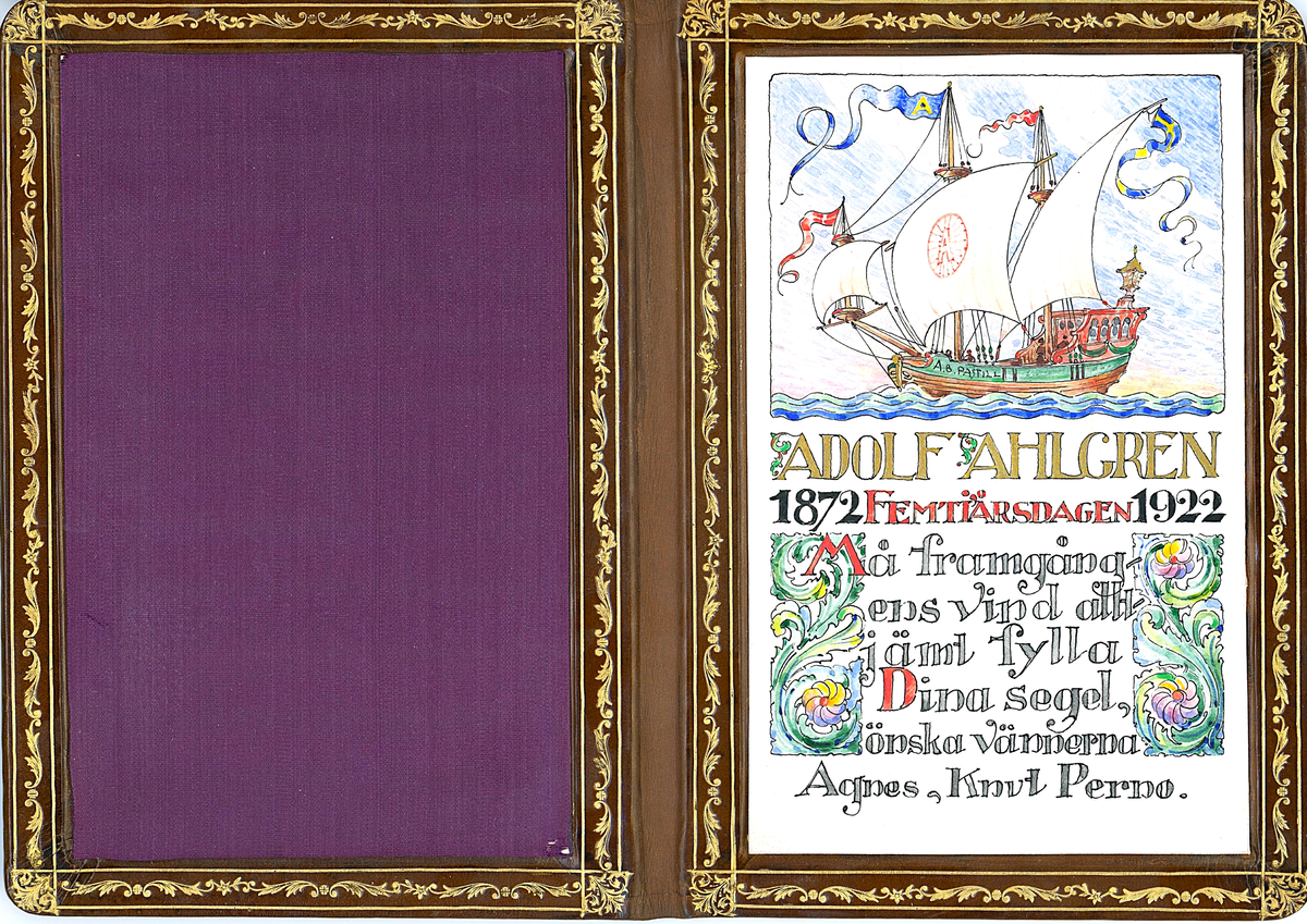 Detta gratulationskort i lyxigt format gavs till Adolf Ahlgren i samband med hans 50-årsdag 1922, av Agnes och Knut Perno (arkitekt). Omslaget är utfört i brunt läder, rikt dekorerat med guldiga detaljer. Inuti kortet pryds sidorna av en handgjord teckning av en segelbåt, omgiven av eleganta florala dekorationer, samt en vackert handskriven text: "Må framgångens vind alltjämt fylla Dina segel, önska vännerna Agnes, Knut Perno".