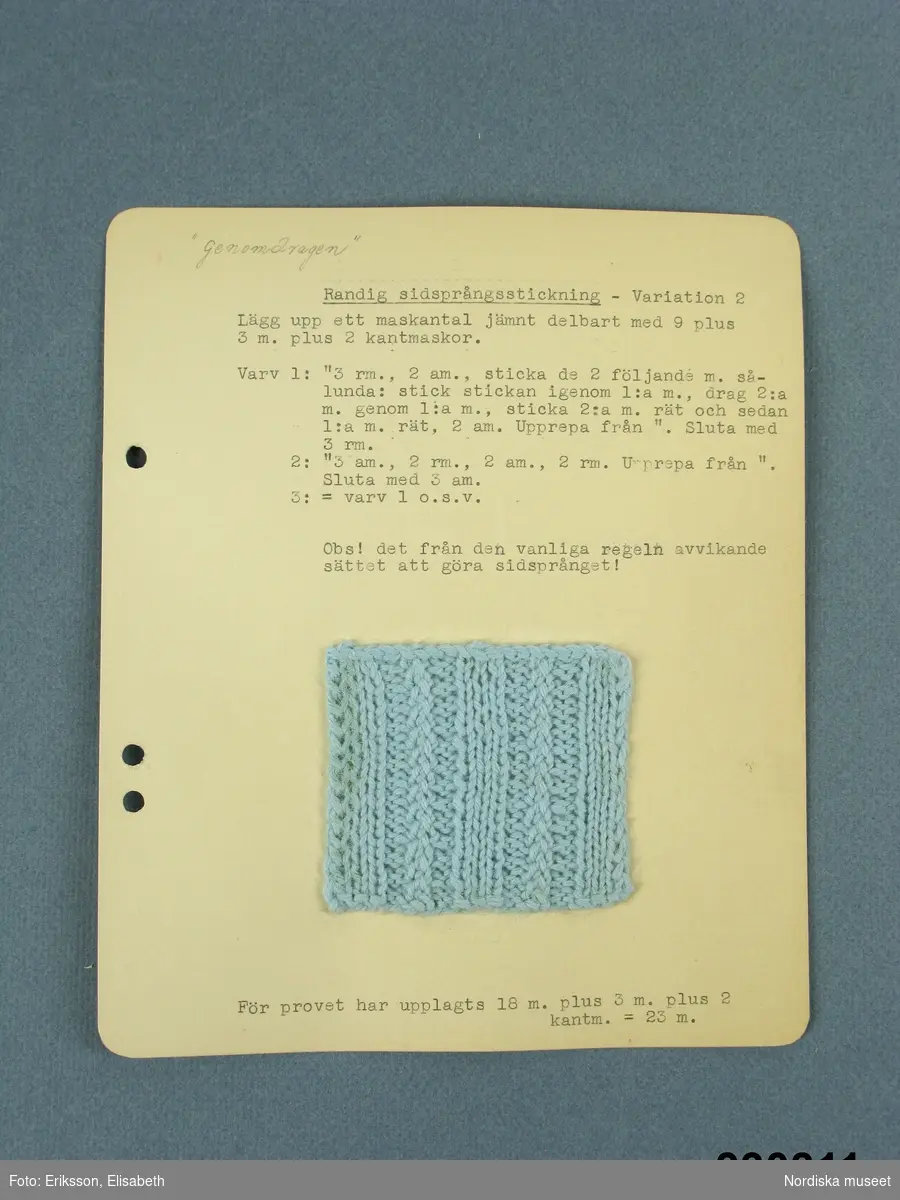21 st provlappar med stickningsmönster litt. a - u
uppklistrade på kartong med maskinskriven stickbeskrivning till vart och ett.
Samtliga provlappar stickade i samma ljusblå ullgarn av typ babygarn.
Proverna utförda på stickkurs och har sedan samlats i pärm med uppdelning på skilda sticksätt. Bladen har före inmärkning i museet tagits ut ur pärmarna med bibehållen uppdelning.
Dessa prover låg under rubriken: 
Vridstickning II: Sidsprångsstickning
a. Rankstickning
b. Våffelmönster i "genomdragen" sidsprångsstickning
c. Sidsprångsstickning i spiral- Variation 1
d. Sidsprångsstickning i spiral - variation 2
e. Sidsprångsstickning i spiral - variation 3
f. Sidsprångsstickning i spiral - variation 4
g. Sidsprångsstickning i spiral- Var.
h. Sidsprångsstickning i spiral - Var.
i.Tät sidsåprångsstickning
j. Randig sidsprångsstickning - variation 1
k. Mönstrad sidsprångsstickning
l. Sidsprångsstickning - Var.
m.Tät sidsprångsstickning - Var.
n. Randig sidsprångsstickning - Variation 2
o. Randig sidsprångsstickning - Var.
p. Smockstickning
q. Spansk stickning
r.  Ax-stickning
s.Genombruten sidsprångsstickning
t. Genombruten sidsprångsstickning
u. Genombruten sidsprångsstickning. Bäddjacka
Alla korten är på baksidan stämplade: Tillhör Fru Elin Mechelsen, Höckertsvägen 30, Ängby 2.
/Berit Eldvik 2010-03 -11

