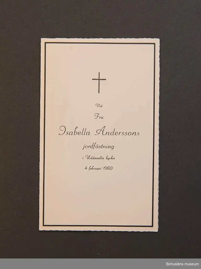 Dubbelvikt begravningsprogram med påtryckta texten Mathilda Hanssons Jordfästning i Foss kyrka Måndagen den 18 aug. 1947. På uppslaget gudstjänstens psalmer.
Dubbelvikt begravningsprogram Isabella Andersson.  Jordfästning i Uddevalla kyrka 4 februari 11960. På uppslaget gudstjänstens psalmer.
Sorgtack tryckt på korrespondenskort för Isabella Andersson.
Dubbelvikt begravningsprogram Ragnar Larson. Jordfästning i Lysekils kyrka Lördagen den 6 december 1975. På uppslaget gudstjänstens psalmer.