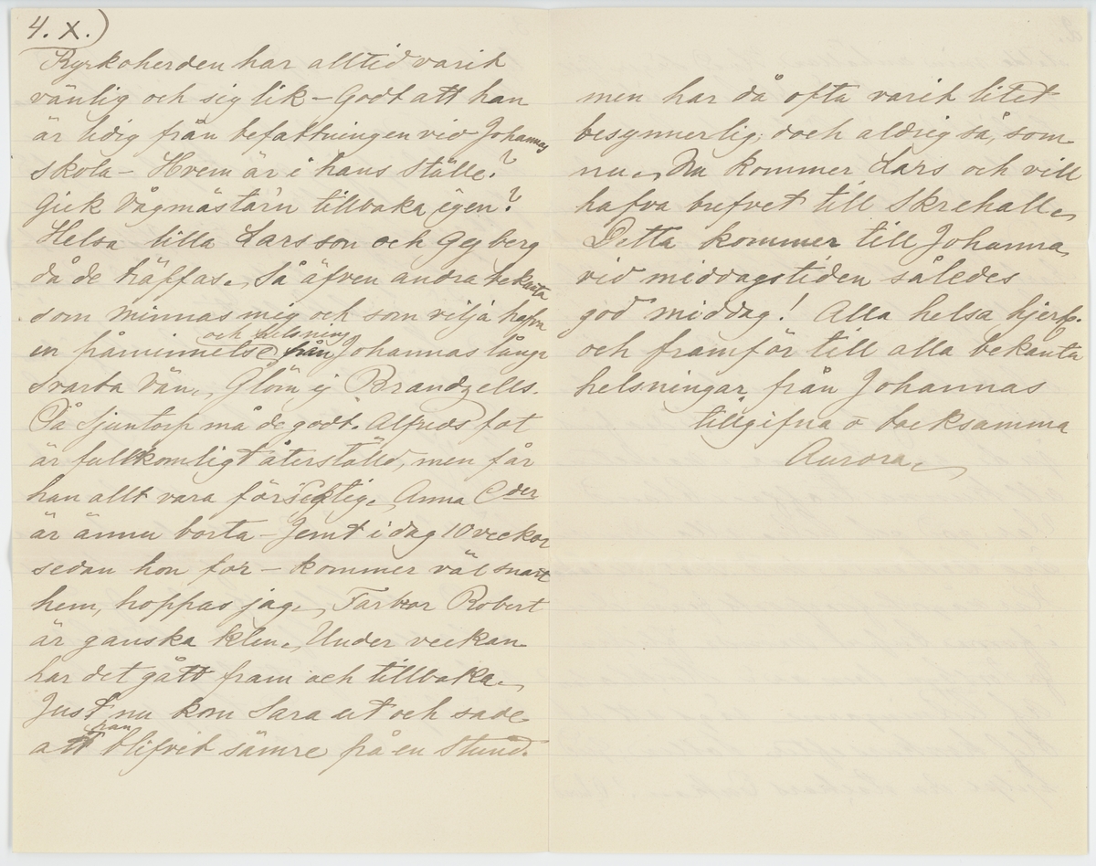 Brevet består av två brev skrivet till Johanna Brunsson från Aurora 13/11 1885 och från Emilie Colliander, samma datum.

"13-de nov. 1885.

Snälla goda fröken Brunsson;

Hur oförmödadt får jag genom Oscara Häggh tillfälle att infria ett gifvetlöfte till Herr Pehrsson ang. några blommor, och tar mig friheten bedja fröken genom mjölkbudet ef. ock egenhändigt, om tillfälle erbjuit fortskaffa dem till egaren ... tack för brefvet! Ja det var ju glädjande; Måtte blott den långa föregående oron icke ha menligt inverkat på helsan och måtte arbetet gå väl och framåt! Vi alla befvo glada öfver utgången! Alla här bedja helsa. Oscara sade då hon var här att hon tänker göra ett kort besök hos fröken och derför om jag är först innan jag fick höra detta framställde min anhållan. Hvad säger Gillgren om allt? Ja det har varit en tråkikt, regnig höst, dock hade vi godt och vackert under förra veckan då vi fick åtskilligt arbete i trädgården undangjort. Ack om jag haft något rart och godt att sända fröken, det skulle gjort mig nöje men. -
Att de nya grannarne äro vänliga och beskedlige människor var bra. roligt för fröken - och sedan fins ju de gamla qvar i närheten att kunna träffa ibland. Var god och helsa alla dem vi äro bekanta med. när de takas. Har något försports från dem i förra breftet nämda fickan fr. storsbyn som är i Stockholm? Af tidningarne sågs att det blef konkurs efter Sollin; Gud hjepe den stackars Enkan? O, hvad tycker det är synd om henne! Gud bevare hvar och en ifrån att komma i en sådan olycka? Jag ser nu hur tokigt jag mistagit mig frå papperet, det vill nu en vän till både att öfverse med slarfvet samt taga reda på detsamma det är just kaffetimman, vi äro samlade och ha slagit oss ned vid stora runda bordet något pratas och misstad kan ske. Jag antar att Aurora som ock skrifver omnämner ett och annat härifrån och för att icke samma skall omtals af 2-ne slutas med att helsa fröken från oss alla. Lef väl - sköt helsan och glöm förtretligheter beder vänligen med tillgifvenhet
Emilie Colliander."

"Romelid den 13/11 1885.

Snälla Goda Johanna!

Många tackar för det långa vänliga brefvet, som för länge sedan borde blifvit besvaradt och, som troligen ämna kommit att dröja längre om ej Oscara skulle resa och jat tyckte det föll sig så små trefligt att få brefvet med henne, då hon sade sig ämna besöka Johanna - Vi hafva nämligen granska brådtom eljest vore allt vännen Johanna den, som sist finge vänta. Jag fick Johannas bref samma dag vi foro till G-borg och var Christine A-son just här då, och sedan jag först för mig sjelf genom läst samma tog jag mig friheten läsa det för Christine, som tyckte det var både intressant och välskifvet - hon hade äfven hört krånglit med Gillgren genom Ferdinand, som visst får ag Persson veta allt, hvad som sker i Åmål. Såväl Christine, som jag dladdes öfver det lyckliga resultatet med qvartalet och skolans fortfarande verksamhet på samma plats och i den lilla vänliga, men måhända sqvalleraktiga staden Åmål.
Faster Henriette och jag hafva varit i Göteborg 14 dagar; hem kommo just i dag för 14 dagar sedan nöjda med vår färd - Professor Lindhult kom under tiden från sin utlänska resa ä han har varit borta i 7 månader och följde Farbror nu med oss hem och ämnar öfvervintra hos oss -
Allt sedan vi hem kommo har här varit besök alla dagar - 2-ne gänger ha vi varit borta - 1 gång på Kronogården i sällskap med familjerna Lundgren, vid station Vitrinär Sjöstrand och Selvins -
Igår voro vi på Edet - Det har jag ej varit sedan i Januari detta år - Jaså, Johanna blef förvånad öfver förlofningen på "Ellenå"! Det blef ej jag - Det minns väl Johanna jag sade mig förmärka vid mitt besök på Stigen i Våras - Dock efter allt hvad jag hört och sett inom de familjerna, så är fästmöm mer att beklaga än gratulera - Godt emellertid att de der gamla inbilska ungherrarne börjat röra på sig - 
Skulle Amelie någon mer gån rör på den strängen angående mig och så i vänskapens namn ber jag Johanna förtaga henne den dumma tron - riktigt med allvar; Nej, att sjelfmant öfverlemna dig åt ett ändlöst slafveri; dertill är jag ej hägad - Få se huru länge hon håller ut - Hjalmar skref och omtalade hela historien - förlofningen kom som ett nysande öfver dem; men hvarför i all verlde gifta de sig ej? Stackars fru Skarin! Hennes glädjedagar ha varit få - Ej minst sedan de båda "kommo öfverens. om ett framtida förbund - Af trädgårdsmästare Edman hörde jag att Maria Andersson varit sängliggande och att Patron varit i G-borg fär att få massage ä han lär vara vättre. Vi hafva nu på Stigen det 5 kg tyger i år till spinning o väfnin- Förlåt mig, som visst glömt säga Johanna att jag ej behöfver något underkjolstyg, ty jag har ändrat en gammal klädning till kjol istället - Hvad Elisabeth måtte vara lycklig - med alla sina bestyr - Man, barn och fjäderfå i oändlighet - de senarem som bara hittils varit till otroligt bevär och ringa nytta. Var så innerligt snäll och helsa, Vernerska familjen och bed Amelie ej glömma af mig med ett långt o roligt bref - hon har lofvat mig det och i dylika fall är jag mycket mån om att min nästa skall "stå vid ord"- Man kan ej hjelpa att man är egoistisk - Papa har flera gånger, åtminstone 2, träffat Gillgréns Obs! Fortsättning på mammas 4 sida.

Kyrkoherden har alltid varit vänlig och sig lik - Godt att han är ledig från befattningen vid Johannas skola - Hvem är i hans ställe? Gick vägmästar'n tillbaka igen? Helsa lilla Larsson och Gejberg då de träffas. Så äfven andra bekanta som minnas mig och som vilja hafva en påminnelse och helsning från Johannas länga svart vän, Glöm ej Brandzells. På Sjuntorp må de godt. Alfreds fot är fullkomligt återställd, men får han allt vara försigtig. Anna c-der är ännu borta - Jemt i dag 10 veckor sedan hon for - kommer väl snart hem, hoppas jag - Farbror Robert är ganska klen - Under veckan har det gått fram och tillbaka - Just nu kom Sara ut och sade att han blifver sämre på en stund men had då ofta varit litet besynnerlig; dock aldrig så, som nu. Nu kommer Lars och vill hafva brefvet till Skrehall - Detta kommer till Johanna vid middagstiden således god middag! Alla helsa hjertg. och framför till alla bekanta helsningar från Johannas tillgifna och tacksamma
Aurora"