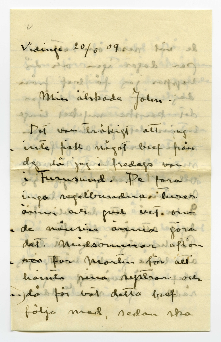 Brev 1909-06-20 från Ester Bauer till John Bauer, bestående av tolv sidor skrivna på fram- och baksidan av tre vikta pappersark. Huvudsaklig skrift handskriven med svart bläck. 
.
BREVAVSKRIFT:
.
[Sida 1]
Vidinge 20/6 09
Min älskade John
Det var tråkigt att jag
inte fick något bref från
dej då jag i fredags var
i Furusund. De foro 
inga regelbundna turer
ännu och gud vet om
de nånsin ämna göra
det. Midsommar afton
[överstruket: res] far Martin för att 
hämta sina systrar och
då får väl detta bref
följa med, sedan ska
.
[Sida 2]
de väl resa om ett
par dagar igen och då
hoppas jag få bref från
dej --- sen dröjer 
det kanske mycket länge
innan det går bud igen
men skrif i alla fall
man kan aldrig så noga
veta. I fredags lejde jag
Martin, han ville ha
2 kr. så att det blir för
dyrt att göra det ofta.
På hemvägen tog det till 
att blåsa ganska hårdt, jag
blef märkvärdigt nog 
rädd, jag som [inskrivet: de] aldrig
.
[Sida 3]
kunnat få rädd på
sjön förr. Det är skräcken
som jag fick då du seglade
med kanoten, särskilt
den där natten, som
jag vakade och väntade
på dej, det var storm
och jag trodde aldrig
att jag skulle få se dej
mera. Den skräcken
sitter i mej ännu.
Då du kommer hit ut
John – så skrif en 
lång tid förut så [överstruken bokstav] att
jag hinner få brefvet och
vara och hämta dej i
.
[Sida 4]
segelbåt, lofva mej det.
Ibland om nätterna
drömmer jag om att du 
är i sjöfara, jag förstår
inte hvad det är med
mej.----- De små ligga
på golfvet i solstrimman
och sofva nu. De binda
mej [överstruket ord] hos sej, jag kan
ju inte gå ifrån dem
jag vill inte stänga dem 
inne i den mörka ladan
så länge solen skiner.
De äro så olika hvarann.
Spinken har ett mycket
jämt lynne, alltid drum
lig och älskvärd, men
.
[Sida 5]
[överskrivet: 4 och 5]
Gruffan är som alla
af det högre stående
könet, djupare och out-
grundlig. Hon kan sitta
långa stunder och stirra
tankfullt framför sej,
men därimellan kan hon
vara yster och vild att
man med knapp nöd
kan rädda henne från
att kasta sej i sjön, för
den älskar hon och hon
vill narra Spink med
sej ut i vattnet, men
han är klokare än så
för vatten är han 
mycket rädd för, som
.
[Sida 6]
det väl också bör vara.
Spink I var ju alltid
så rädd för vatten.
I sina ystra ögonblick
narrar hon Spink till
så mycket odygd men
när hon har sina grubb-
lande tankar verkar
hon lugnande på honom
Ja – så låter han, som
allt manfolk så gärna
vill, leda sej af en 
liten kvinna. Men
ändå gruffar och grälar
han ibland, för att
vi inte ska tro att
det är han som lyder.
.
[Sida 7]
Ack ja, de manfolken.
Martin är den rödaste
socialist. Han trakterar 
mej alltid med de mäst
hårresande historier om
hur grymt elaka alla
arbetsgifvare äro och 
hurdana englar alla
arbetare äro. Då jag
säjer att alla äro vi
mer eller mindre
arbetare och att vi i
regel alltid har någon
långifvare, tycks han
inget förstå, det enda
han förstår tycks vara
.
[Sida 8]
[inskrivet: att] ämbetsmännen ha för
stora löner och att
alla grosshandlare äro
roffare. Men trots allt
skulle han vilja låna
pengar och lära och ta
studenten för att bli
en af dessa hatade äm-
betsmänn. Ja – det är
synd om honom. Han
är kypare och det vill
han inte vara, kanske
det är af sådant stoff
de värsta socialisterna
komma. Nu vakna
de små och tugga på
mattan och så ska
.
[Sida 9] 
[Längst upp över sida 9 och 12 text upp och ner: Jon-Erik ska fara till Fur---
tar han detta brefvet [överstruket ord] samt ett g eller siffran 9, alt. siffran 6 upp och ner]
jag laga middag. Adjö
med dej.
I kväll ligger hafvet som
en spegel. Jag har setat 
nere vid stranden och
hört sjöfågelskriken, de
hoade åt hvarandra och
[inskrivet: en] mamma med sina små
kommo simmande i det
metallfärgade vattnet och
måsar och tärnor singlade
i vida kretsar öfver mej.
Ja – det var vackert, gudom-
ligt vackert. Finns här väl
något ensligare än ett sjö-
fågelskrik, Och ensamheten
är så stor och vacker.
.
[Sidan 10]
[Längst upp sista ordet i en mening som börjar på sidan 11 skriven upp och ner: alla. I marginalen är inskrivet LI eller 17 upp och ner]
God natt med dej käre
Kyss din Esther.
I dag har Greta och jag
badat, jag kom just nu
hem. Vi lågo på berget
en hel timme och togo
solbad. Vattnet var kallt
så att det bet i skinnet
men härligt var det i
alla fall. Tack för [överstruket: ditt]
dinna båda bref. jag
var nyss vid ”Brändöras”
och hämtade dem (de ha
varit i Furusund i dag)
Jag satt i en björkdunge
och löste dem och jag
är så glad och kär i dej
John
.
[Sida 11]
[längst upp på sidan 11 och 10 skrivet upp och ner: Helsa så mycket till alla]
Visst är jag frisk och solbränd
och mina taxbarn må
som prinsar. För en
stund sedan gingo de
ner i en pöl med
gödselvatten och så stängde
jag in dem fastän solen
skiner ännu men något
straff ska de ha --- de
små älsklingarna. Men
nu äro de ute igen och 
nu stå de och gråta för
att jag sitter och skrifver
i stället för att leka med 
dem. De hälsa så hjärtin-
nerligt mycket til dej.
Ja – Fridas bref är verkligen
.
[Sida 12]
[längst upp på sidan skrivet upp och ner en text som är skriven över sidorna 9 och 12: [sida 9: Jon-Erik ska fara till Fur /sida 12: usund i morgon och då /sida 9: tar han detta brefvet /sida 12: med. Adjö med dej Johnne]
karaktäristiskt för henne,
jag skall skrifva och äckla[?]
henne och till Åbergs [not: kan även stå Öbergs]
skall jag också skrifva
en vacker kväll och det
äro ju alla här ute.
Men John, hvad jag länk-
tas efter dej min egen käre
John hvad jag då skulle
kyssa din munn och kry-
pa upp i din famn. Ack ja
---- men du kommer ju
snart eller hur? Jag är
så glad åt dej. Lille Spinken
hälsar särskilt till dej, han
blir allt mer och mer lik
vår förre lille Spink..
Kyss mej min egen käre
John