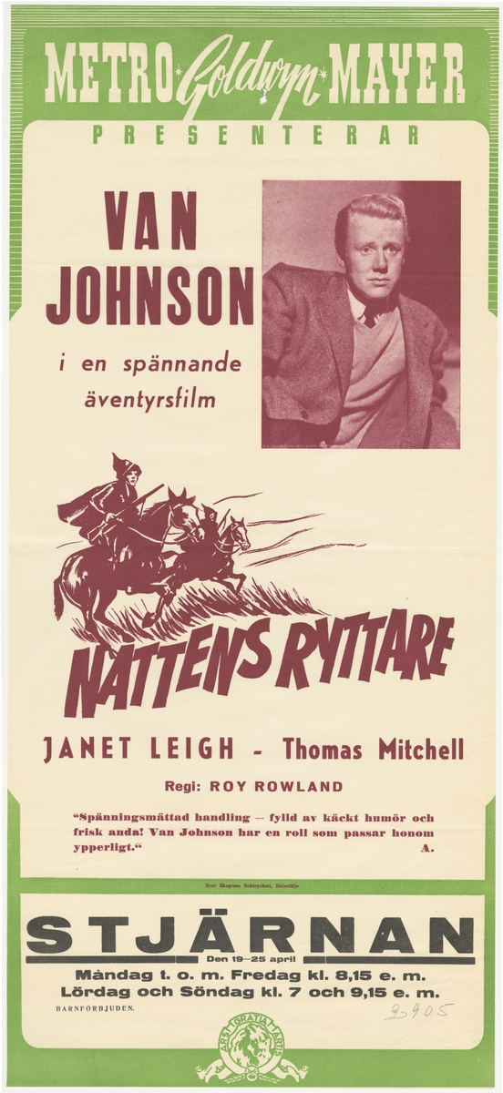 Bioaffisch från biograf Stjärnan.

På affischen står:
Metro Goldwyn Mayer
Presenterar
Van Johnson
i en spännande äventyrsfilm

Nattens ryttare

Janet Leigh - Thomas Mitchell
Regi: Roy Rowland

"Spänningsmättad handling - fylld av käckt humör och frisk anda! Van Johnson har en roll som passar honom ypperligt." A.

Stjärnan
Den 19-25 april
Måndag t. o. m. Fredag kl. 8,15 e. m.
Lördag och Söndag kl. 7 och 9,15 e. m.
Barnförbjuden.