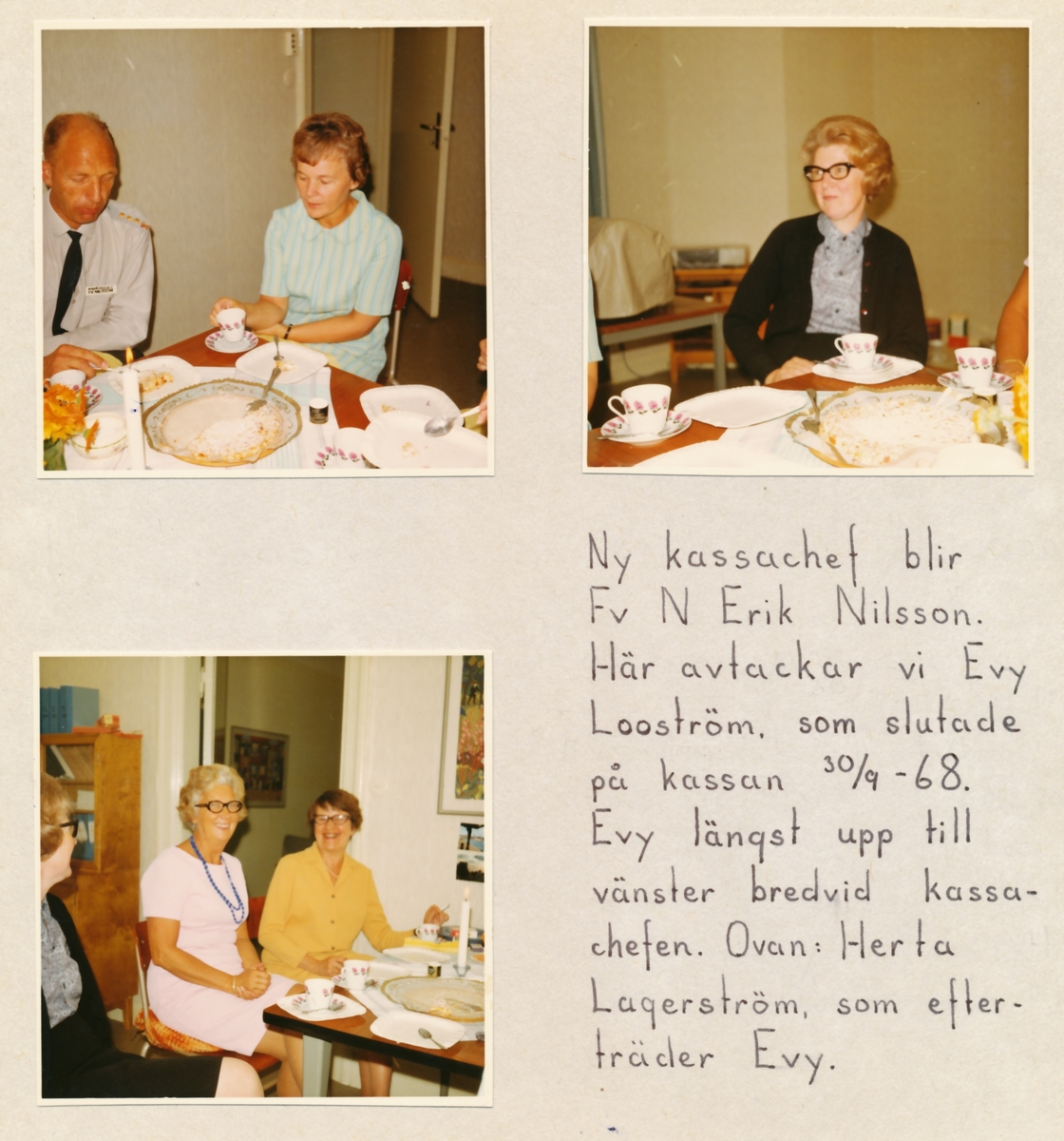 Kassans fotoalbum, sid 12

Ny kassachef blir förvaltare Erik Nilsson. Här avtackar vi Evy Looström som slutade på kassan den 30 september 1968.

Bild 1. Erik Nilsson och Evy Looström

Bild 2. Herta Lagerström, som efterträder Evy

Bild 3. Elna Fredrikson och May Rundin.