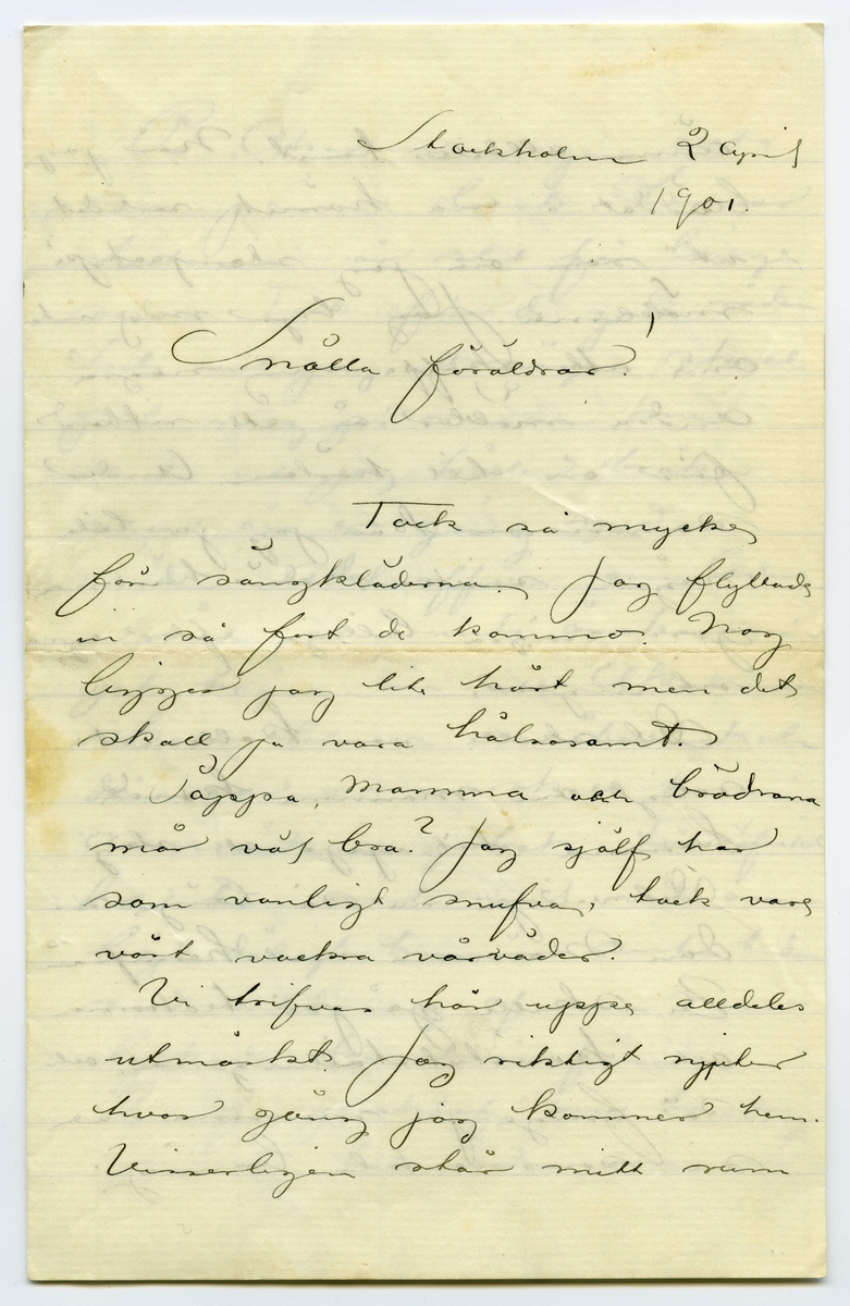 Brev 1901-04-02 från John Bauer till Emma och Joseph Bauer, bestående av fyra sidor skrivna på fram- och baksidan av ett viktpappersark. Huvudsaklig skrift handskriven med svart bläck.
.
BREVAVSKRIFT:
.
[Sida 1]
Stockholm 2 april
1901
Snälla föräldrar!
tack så mycke
för sängkläderna. Jag flyttade
in så fort de kommo. Nog
ligger jag lite hårt men det
skall ju vara hälsosamt.
Pappa, mamma [överskrivet: h] och bröderna
mår väl bra? Jag själf har
som vanligt snufva, tack vare
vårt vackra vårväder.
Vi trifvas här uppe alldeles
utmärkt. Jag riktigt njuter
hvar gång jag kommer hem.
Visserligen står mitt rum
.
[Sida 2]
ännu alldeles tomt. När jag
bäddat i ena hörnet ser det
ut som om jag stampat på
möblerna. Jag bryr mig inte
[överstruken stapel på m] om att skaffa mig några
andra möbler än ett ritbord
förr än till hösten. Under
sommaren kan jag ju låta
någon snickare där hemma
göra några billiga efter egna
ritningar.
Det skulle vara kollossalt
roligt om mamma kunde
komma hit upp ett slag.
Det var ju nu så länge se-
dan mamma var hemifrån.
Vi skulle gå på teatrarna
och konstutställningarna, och
så finge ju mamma se
sin sons enkla boning.
.
[Sida 3]
På Akademien går allt
sin jämna lunk. Lanner
historien är slut för länge
sedan. Tack för de goda råden.
Inte vill jag att någon skall
peta mig på näsan men
inte vill jag häller bråka
mer än en gång med en 
sådan Adelsofficer som Ceder-
ström, som inte önskar nå-
got högre än att Akademien
skall bli en småbarnskola
där var och en skall ha sin
anmärkningsbok. För öfrikt
har han visst varit vid ovan-
ligt dåligt humör sista tiden
med anledning af sina miss-
lyckade konstnärsförsök.
Vi få påsklof om torsdag
på [överskrivet: l] en hel vecka, men vi
.
[Sida 4]
arma antik prissar få
visst lof att gno perspektif
hemma hela veckan. Tentorna
inför
läroverksnämnden är
den 13 i denna månaden.
Hu då! och strax därpa ten-
tamen i anatomi. De kom-
ma nog att klämma efter
bra ty modellskolan är full
[överstruket: och] så de vill nog ha så många
som möjligt kvar i antiken
Jag såsom varande yngst
är ju så godt som fast-
spikad. Ödet är obevekligt.
Ja. Hälsningar till
alla
John
P.S. Korten vet jag inte riktigt
när de bli färdiga. Det är 
ju ingen beställning så de
göra sig inte brådt om
Hvad tyckte Gustaf H. om dem?