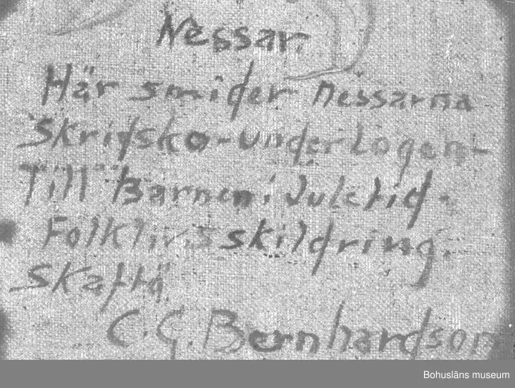 Baksidestext: 
"Nessar.
Här smider nessarna Skridsko - under Logen - Till
Barnen i Juletid.
Folklivsskildring. Skaftö
C.G. Bernhardson."

Ordförklaring: Nessen = vätte, litet tomteliknande väsen.

Litteratur: Bernhardson, C.G.: Bohuslänsk sed och folktro, Uddevalla, 1982, s. 93. 
Titel i boken: "Nessane.
Den nordbohuslänska logtypen medförde att man fick djupa lador. Man körde in grödorna uppför höga logbroar och in på logen, vilket i sin tur innebar att man fick fina utrymmen under logarna. Under dessa logar huserade oftast hästarna i små mörka kyffen. Hästarna, de små långhåriga "lurvarna" med sina nattögon, hade nog inte alltför trevligt den tiden när prejjeltrösket pågick ovanför deras huvuden - ett förfärligt dunkande var det och tidigt i ottan begynte man detta nödvändiga hantverk.
Andra huserare under logarna var givetvis nessane, där trivdes de och där arbetade de. Nessane såg även till att "lorvanes" krubbor icke voro tomma.
Bilden visar hur nessane vintertid smider allehanda. På bilden försiggår skridskosmide av hjärtans lust.
Tidsbild 1930-tal."
Ordförklaring: Prejjeltrösket = tröskning med handslaga;  redskapet kallas lokalt präjel, plejel, prägel.

Montering: Ram

Övrig historik; se CGB001.