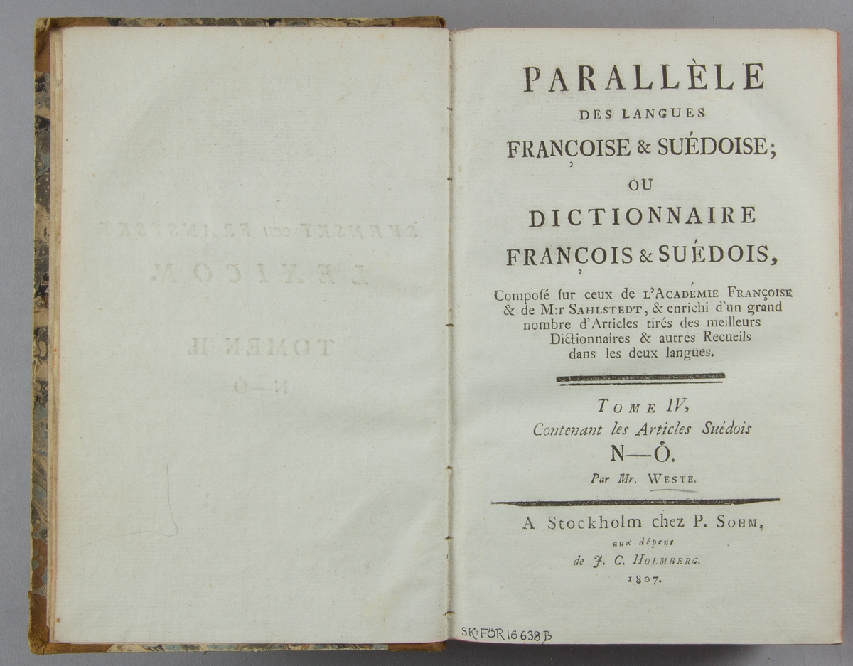 Bok, lexikon, halvfranskt band: ”Svenskt och fransyskt lexicon. Tome II. N-Ö.” skriven av Erik Wilhelm Weste, tryckt hos P. Sohm och utgiven av J. C. Holmberg i Stockholm 1807.

Bandet med sparsamt guldornerad rygg, grön och beige titeletikett i skinn och med röda snitt. Pärmen klädd i marmorerat papper. Med otydlig namnteckning på främre pärmens insida.