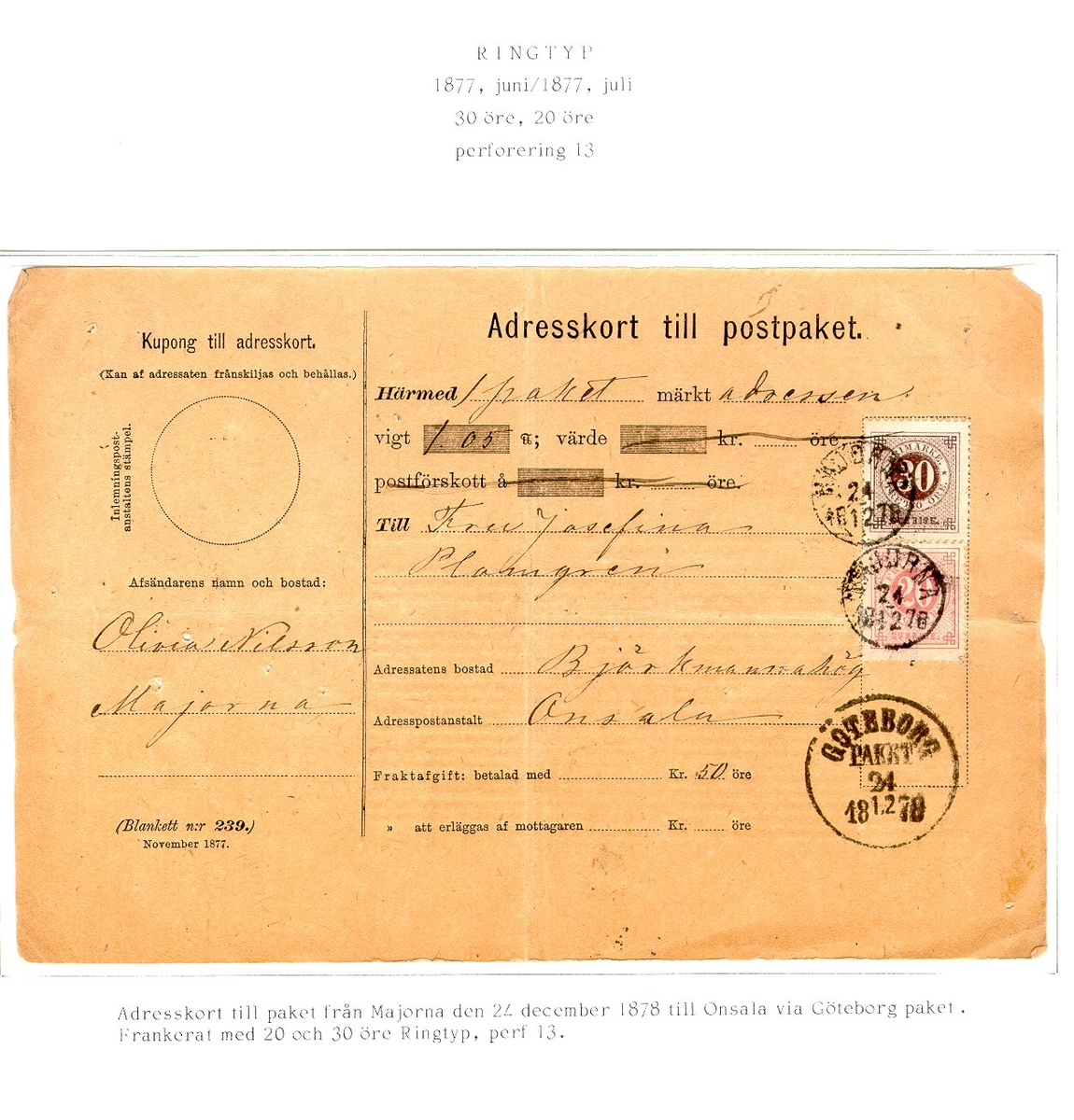 Adresskort till paket från poststationen Majorna den 24 december 1878 till Onsala i Halland. Frankerat med 20 och 30 öre "ringtyp", perforering 13. Stämpeltyp, normalstämpel 16 och paketstämpel Göteborg. Monterat på albumblad.