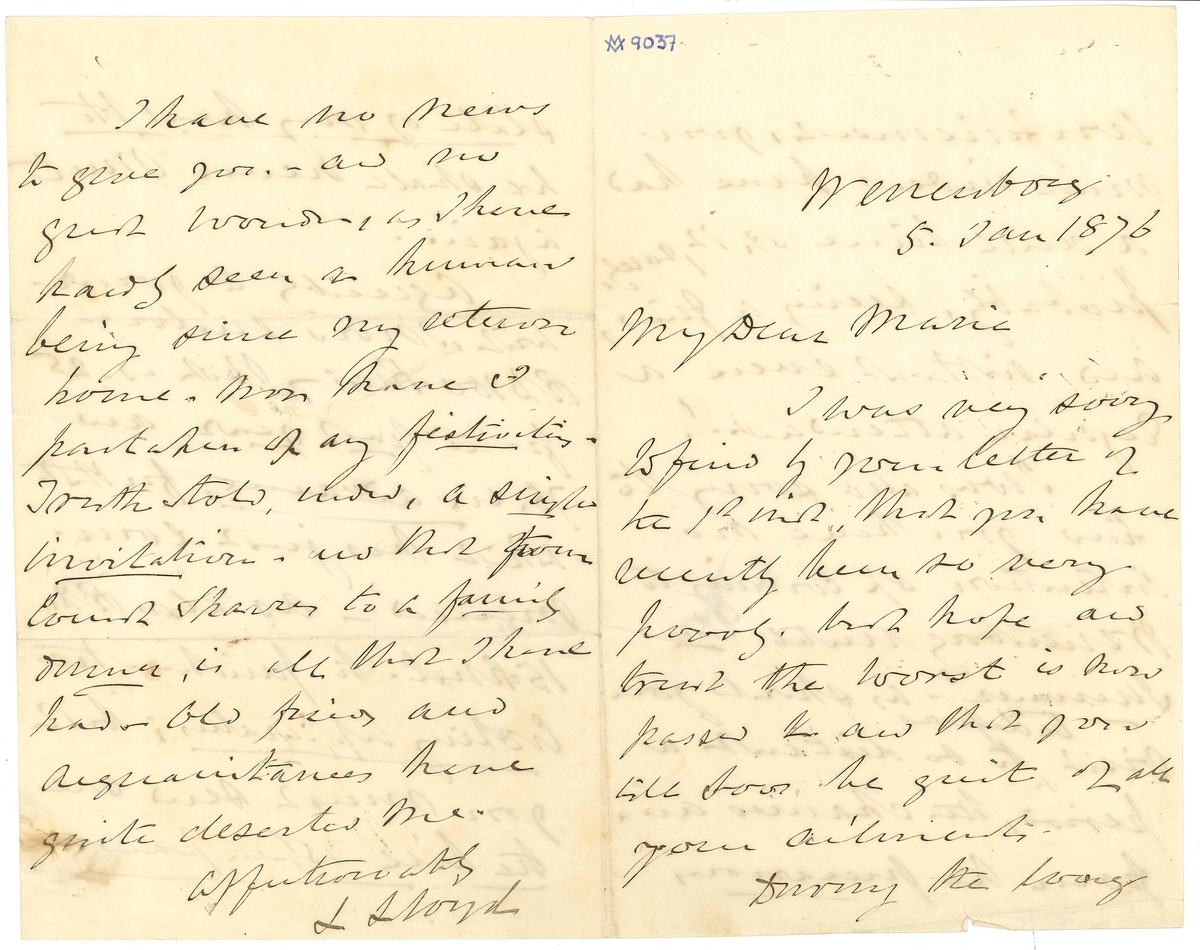 Brev till Maria Lloyd från Llewellyn Lloyd:

"Wenersborg
5, Jan 1876

My Dear Maria
I was very sorry to find by your letter of th 1st inst. that you have recently been so very poorly. but hope and trust the worst is now passes and that you will soon be quit of all your ailments.
During the long confinement, you must indeed have had a dull time of it, rarely, probably, seeing a friend, and without even a regular attendant!
I was also sorry to find you have no intention of coming to Wenersborg until the Summer! - as should your visit be deferred to so distant a period, the chances are, from the precursory state of my health we shall never meet again.
Agreeably to your wish, I now enclose RD 100-Rm:- that is - 25 for the past year and 75. in advance for that which has just  commenced - as also RD 15-Rmt. to purchase the Cooking Apparatus; but you must send me the bill when paid.
I have no news to give you - and no great wonder, as I have hardly seen a human being since my return home. Nor have I partaken of any festivitas. Truth told, indeed, a single invitation - and that from Count Sparres to a family dinner, is all that I have had. Old friends and acquaintances have quite deserted me.
Affectionately
L Lloyd"