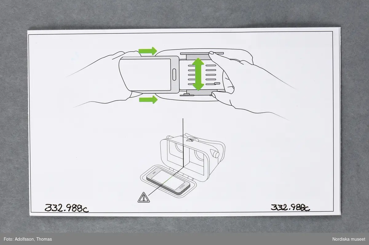 Virtuella glasögon (A-D)

A)Virtuella glasögon av plast. Cyklopformade, med remmar för att spänna fast vid huvudet. Avsedda att använda tillsammans med en smartphone (mobiltelefon), som placeras i ett fack framtill på glasögonen. För ungdomar eller vuxna från 13 år och uppåt. För att få en virtuell upplevelse krävs först att man laddar ned en applikation på internet www.trust.com/virutalreality. Två bilder framträder då framför vardera ögat. När man tittar genom glasögonens båda linser ger bilderna tillsammans en tredimensionell upplevelse av spel, filmer och video. Man får en känsla av att befinna sig i en annan värld. På sidorna av glasögonen finns två vred för inställning av skärpan. B) Säkerhetsföreskrifter C-D)bruksanvisning 

Kartong (332.989 a-b) och torkduk (332.990) ingår i förvärvet.
/Karin Dern 2018-06-11
