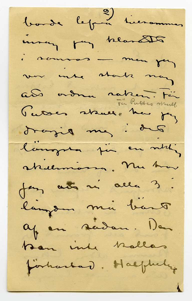 Brev odaterat från John Bauer till Ester Bauer, bestående av åtta sidor skrivna på fram- och baksidan av fyra vikta pappersark. Huvudsaklig skrift handskriven med svart bläck samt blyerts. 
.
BREVAVSKRIFT:
.
[Sida 1]
1.
.
Ja Ester.
Vi ha säkert lättare
att komma till
klarhet med hvarandra
skriftligt än muntligt
En del af hvad du
skrifvit tycker jag
också är riktigt
först och främst. Vi 
[understruket] kunna aldrig likas
att vi inte längre
.
[Sida 2]
2)
.
borde lefva tillsammans
insåg jag klarast 
i somras – men jag
var inte stark nog 
att ordna saken. För
Puttes skull har jag
dragit mej i det
längsta för en riktig
skillsmässa. Nu tror
jag att vi alla 3 i
längden må bäst
af en sådan. Den
kan inte kallas
förhastad. Halfheten
.
[Sida 3]
[överstruket: 2]
.
3)
.
som du förstår
går inte. 
.
När du i höstas 
bad mej om mitt
samtycke till en
stuga i Mörby såg
jag i detta förslag
en möjlighet att
ordna för Putte
och dej [överstruket: vi vår om vår
skilsmassa, som
jag visste ej kunde
.
[Sida 4]
4)
.
[överstruket: undvikas. 20.000
skulle stugan kosta.]
Det var en rimlig 
summa för din och
Puttes ekonomi
(att jag sjalf skulle
bo där har som du nogsamt vedt aldrig varit
min [överstruket: verkliga riktiga]
tanke)
Summan har vuxit
Till 37.000. all bygg-
nadspraktik har visat
att summan växer
vidare. Detta kan
inte din och Puttes
.
[Sida 5]
5)
.
ekonomi bära
Det måste du förstå
Hade jag känt mej 
kry och konstnärligt
stark och arbetsfrisk
skulle jag ej räk-
nat med en fixerad
summa åt Putte
och dej. – Men
jag vet att jag är
långt ifrån frisk
och att min arbets
.
[Sida 6]
6)
.
-förmåga blifvit
sorgligt liten och
jag vill ej tvingas göra
svag konst för 
pängar.
[Kommentar: hela nedanstående stycke överkryssat]
Tro nu inte mera
att i * [överstruket: denna skilsmassa]
kommer [överstruket: undan] för
[överstruket: att det planerade] 
bygget kostnadsför-
slag var 7.000 [överstruket: var]
högre än jag tänkt.
.
[Övanför överstrukna rader, samma sektion, sedermera överstruket]
* allt detta obehag
kommer få de 7000
kronorna du skrifver om. 
.
[Sida 7]
[överstruket: 8.]
7          4
.
Du skrämmer mej
i ditt bref med
Putte. Att jag inte mer skulle
[överstruket: Pu Han är en]
få vara hos honom.
Jag vet hvad jag upp
offrar. Men hela
min pojke [överstruket: offrar] lämnar
jag inte. Han är
en pojke och han
behöfver mej och
jag behöfver honom
det måste du
förstå.
.
[Sida 8]
[överstruket: 7)]
8
.
Du vet säkert
Andra orsaker.
Dessa 7.000 är
Inte halmstrået
som vårt trötta
äktenskap snubblar
öfver.
[överstruket: Men slut måste
Det nu vara.
    John. ]