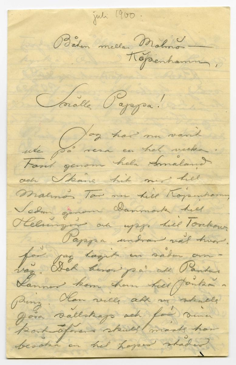 Brev 1900-07 från John Bauer till Joseph och Emma Bauer, bestående av fyra sidor skrivna på fram- och baksidan av ett vikt pappersark. Huvudsaklig skrift handskriven med blyerts samt svart bläck.
.
BREVAVSKRIFT:
.
[Sida 1]
juli 1900
Båten mellan Malmö – 
Köpenhamn.
Snälle Pappa!
Jag har nu varit
ute på resa en hel vecka.
Farit genom hela Småland
och Skåne hit ner till
Malmö Far nu till Köpenhamn
Sedan genom Danmark till
Helsingör och upp till Torekow.
Pappa undrar väl hvar
för jag tagit en sådan om-
väg. Det beror på att Pontus
Lanner kom hem till Jönkö-
ping. Han ville att vi skulle
göra sällskap och för sina
[överstruket streck över a] kort-afärers skull måste han
besöka en hel hoper städer
.
[Sida 2]
i Skåne, och så följde jag
med.
Resan har varit väldigt
rolig trotts värmen 30 grader
har det varit nästan hvarenda
dag. Hvarje ¼ mil här kännts
som 1 mil. Men så ha vi
också badat i hvarenda sjö
i Småland I Kårlshamn
blefvo vi kvarbjudna hos
ett herrskap Arosenius. Deras 
son och jag har varit kam-
rater uppe i stockholm.
[inritat streck]
[överstruket: Måndagen] Söndagen. Kunstmuseum.
Tohvaldsen. Reste vid 3 tiden. Paserade
Tuborn.[?] Kolsossalt med folk. Klampen
borg, Dyrhafven. Kapplöpningen i
Skovsbegr. Grefvar. baroner, ---[?]
Drack Gaml. Lo—berge-[?] Stö—[?] [inskrivet: måndag]
vantade att folk skulle lägga
sig [inskrivet: stationen] ingen sömn. Soluppgangen
kaffe. Danska landsbygden
.
[Sida 3]
Fredenborg. Helsingör. Kloster 
kyrka. Oresund. Slott. festning
[inritat streck]
Lördagen. K-f—n.[?] Ritade.
Öfverförten. Störvagn. [?] Som
merlyst. Tifvoli. V-reten.[?]
[inritat streck]
Fredagen. vämen. Hörby.
Ringsjön bad. Lund Klostret
Dom. Mälmo. Tivoli dans-[?]
Jäntorna.
[inritat streck]
Torsdagen
Lamnde K-rsldag. Sabla fart
till Sölvesborg. Bad. Kristiän-
stad. genväg. Skön natur
kinesning—[?]
[inritat streck]
Törsta dågen. Kollosal hetta
bad. [överstruket: veck-] Gästgiferiet. Bad.
[överskriven bokstav] -ad—S—ge-. [?]
[inritat streck]
Andra dan. S—ket[?] Bad.
Väx-ö. Kondis. Type-[?] Småland
---to-. Tingseryd Ladan.
[inritat streck]
Tedje dan Bad Karlsham
-yfve-t[?]
.
[Sida 4]
[överskrivet: j] Saltjöbaden åktur Bad-
Bob olyfa-t[?] Kone-t[?] obska instru
ment.
[inritat streck]
fjärde Dan. utsiktornen.
[inritat streck]
femte hyfart[?]
[inritat streck]