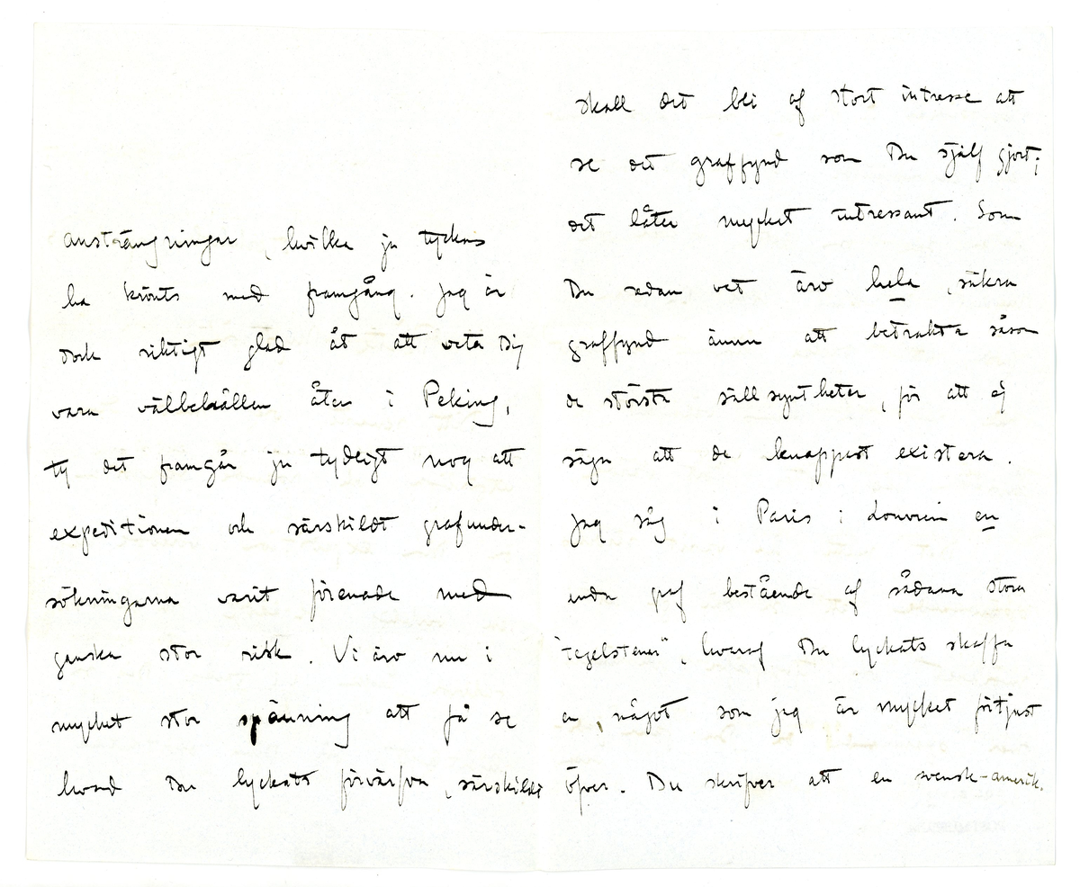 Brev från prins Gustaf Adolf år 1913 adresserat till professor Erik T. Nyström i Peking, Kina (China). 

1 kuvert, 2 ark med monogram.

Brevet rör inköp av föremål / antikviteter från Kina.

"Stockholm Jan. 3 1913

Ditt senaste bref med den utförliga och roande rapporten om Din expedition beredde mig en verklig julglädje och likaså farbror Eugen. Vi tackar dig så hjärtligt för dina oförtrutna ansträngningar, hvilka ju tyckas ha krönts med framgång. jag är dock riktigt glad åt att veter Dig vara välbehållen åter i Peking, ty det framgår ju tydligt nog att expeditionen och särskilt grafundersökningarna varit förenade med ganska stor risk. Vi äro nu i mycket stor spänning att få se hvad Du lyckats förvärfa, särskilt skall det bli af stort intresse att se det graffynd som Du själf gjort; det låter mycket intressant. Som Du redan vet äro hela, säkra graffynd ännu att betrakta såsom de största sällsyntheter, för att ej säga att de knappast existera. 

Jag såg i Paris i Louvren en enda graf bestående af sådana stora "tegelstenar" hvaraf Du lyckats skaffa en, något som jag är mycket öfver. Du skrifver att en svensk-amerik. missionär M. Fröberg som gåfva lämnat en "hufvud(----?)" af Han-gods; det låter som om detta föremål vore mycket intressant; vill Du vara god att tacka honom så mycket från mig för hans vänlighet, på hvilken jag sätter stort värde. 

Det måtte ha varit särdeles spännande att så där gå ut i mörkret och "tjufgräfva" dock ännu mer spännande då Du fann jadevasen och bronspeglarna. Jag kan nu ej påminna mig hafva sett sådana jadevaser förut hvarför det är med stor spänning komma att öppna lådorna; jag tror det måste vara en mycket sällsynt sak och gifvetvis tror jag ett dyligt fynd tillsammans med speglar ej är förut gjort "in situ".

Vill du vara god sända en uppgift som huru mycket pengar vi äro Dig skyldiga utöfver de ursprungliga 1000 kr. , så ska jag sända Dig det fortast möjligt. Jag vore likaså tacksam på en uppgift amg. priset på hvarje inköpt föremål, samt hvar det är köpt. 

Mitt besök i Paris var mycket intressant och roande. Vi voro 3 veckor och medhunno mycket. Jag köpte en hel del kinesiska saker, hvaraf några riktigt bra. Dessutom funnor mycket bra saker i muséer och privata samlingar, hvilket noggrant studerades. Allmänt klagas öfver bristen på systematiska gräfningar af européer. I följd häraf är kronologier ännu särdeles sväfvande och osäkra. 

Apropos gräfningar, Tror Du att det skulle finnas någon gammal ruinstad eller dyl. där gräfningar skulle få göras lättare än i grafvarna? Tror Du att det finns någon utsikt att finna något på ett dylikt ställe? - Här har ännu icke varit någon vinter och det finns ännu ingen tjäle i marken. Än en gång hjärtl. tack. Min fru ber hälsa dig. 
Din tillgifne
Gustaf Adolf"
