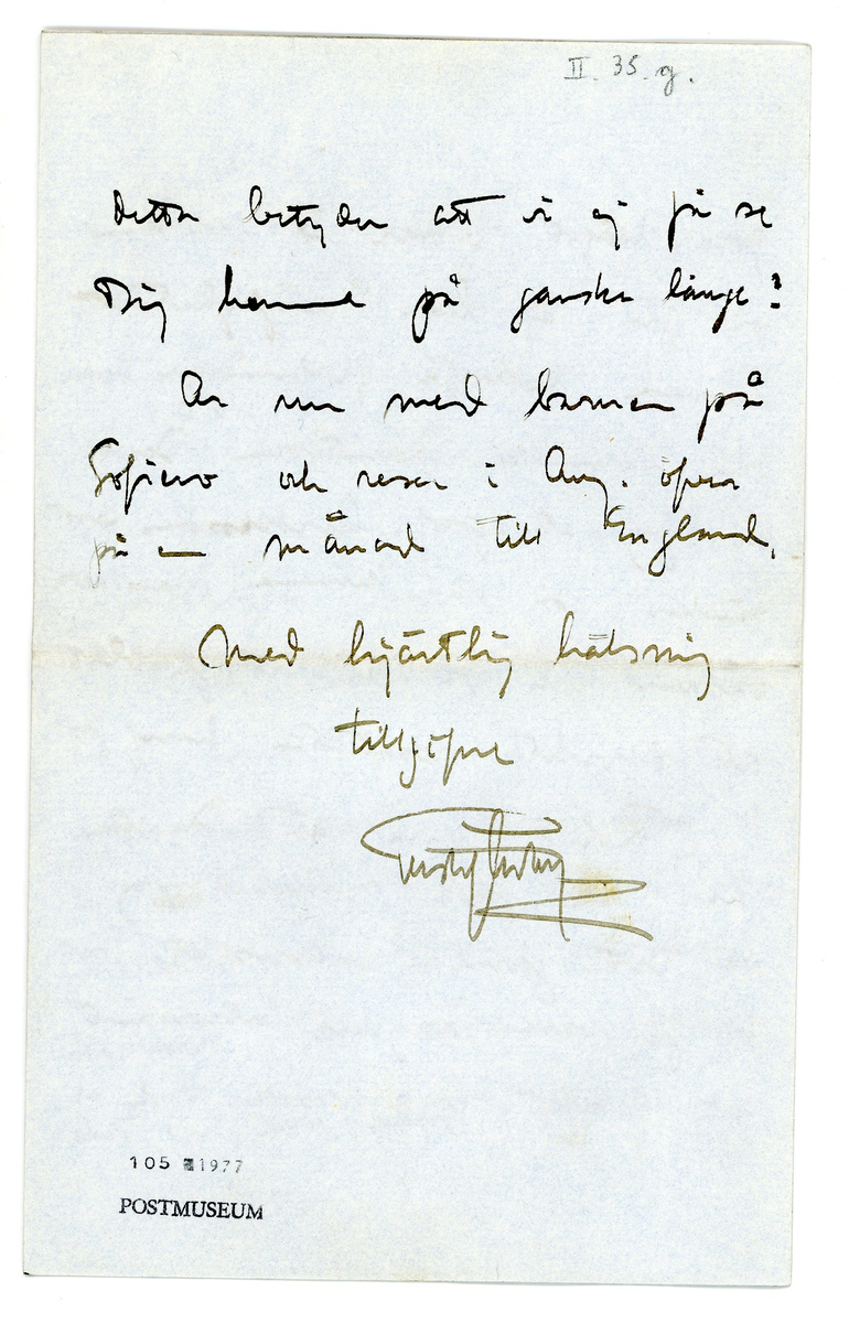 Brev från prins Gustaf Adolf år 1920 adresserat till professor Erik T. Nyström i Peking, China.

1 kuvert och 1 ark brevpapper med monogram. Svart sorgekant.

"Sofiero, Helsingborg
Juli 1. 1920.

Bäste Nyström.

Det förskräckliga katastrof som öfvergått min familj och mig har väl för Dig förklarata, hvarför jag ej förrän nu tackar för Ditt bref och Mars 25. Tack emellertid för allt besvär med lådorna. De ha ännu ej kommit fram här, kanske vore det bäst Du efterhörde i Shanghai om det verkligen gått däifrån. Är det några svårigheter med pengar för frakt el dyl. så låt mig veta det, så skall jag genast sända erfoderliga medel. 

Tack också för Ditt besvär ang. event. gräfningar. Det var intressant att höra att det ändå tycks finnas vissa utsikter att kunna erhålla tillstånd till sådana. Men det är inte vä---- att f.n. göra något vidare åt saken, då jag ej har möjlighet att kunna bekosta grävningar under den närmaste framtiden. Dessutom hör jag att prof. ------- visst tänker på att kunna föranstalta sådana, och då är det ju bäst att afvakta resultaten häraf först.

Roligt höra att Du nu har en fast sysselsättning vid Ditt gamla universitet. Det bör ju vara mycketintressant och trefligt. Jag förmodar dock att detta betyder att vi ej få se Dig komma på ganska länge?

Är med barnen på Sofiero och reser i aug. öfver på en månad till England. 

Med hjärtlig hälsning
Tillgifne
Gustaf Adolf"