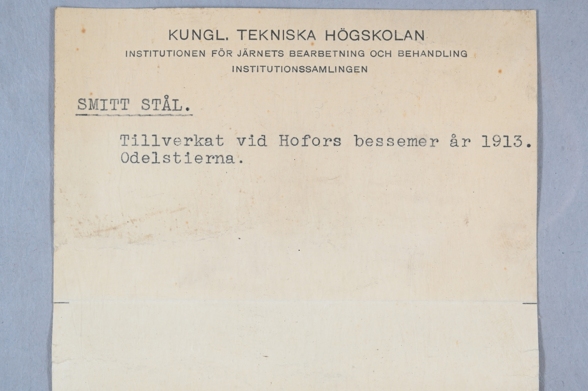 Två prover på bessermerstål. Det ena provet märkt med notering: "Hofors" och "B 0,30". Det andra provet märkt med notering: "Hofors" och "B 0,90". Tre tillhörande lappar med notering: "847. Hofors bessermerstål 1913. O-a.", "Smitt stål. Tillverkat vid Hofors bessermer år 1913. Odelstierna." och "Smitt?"