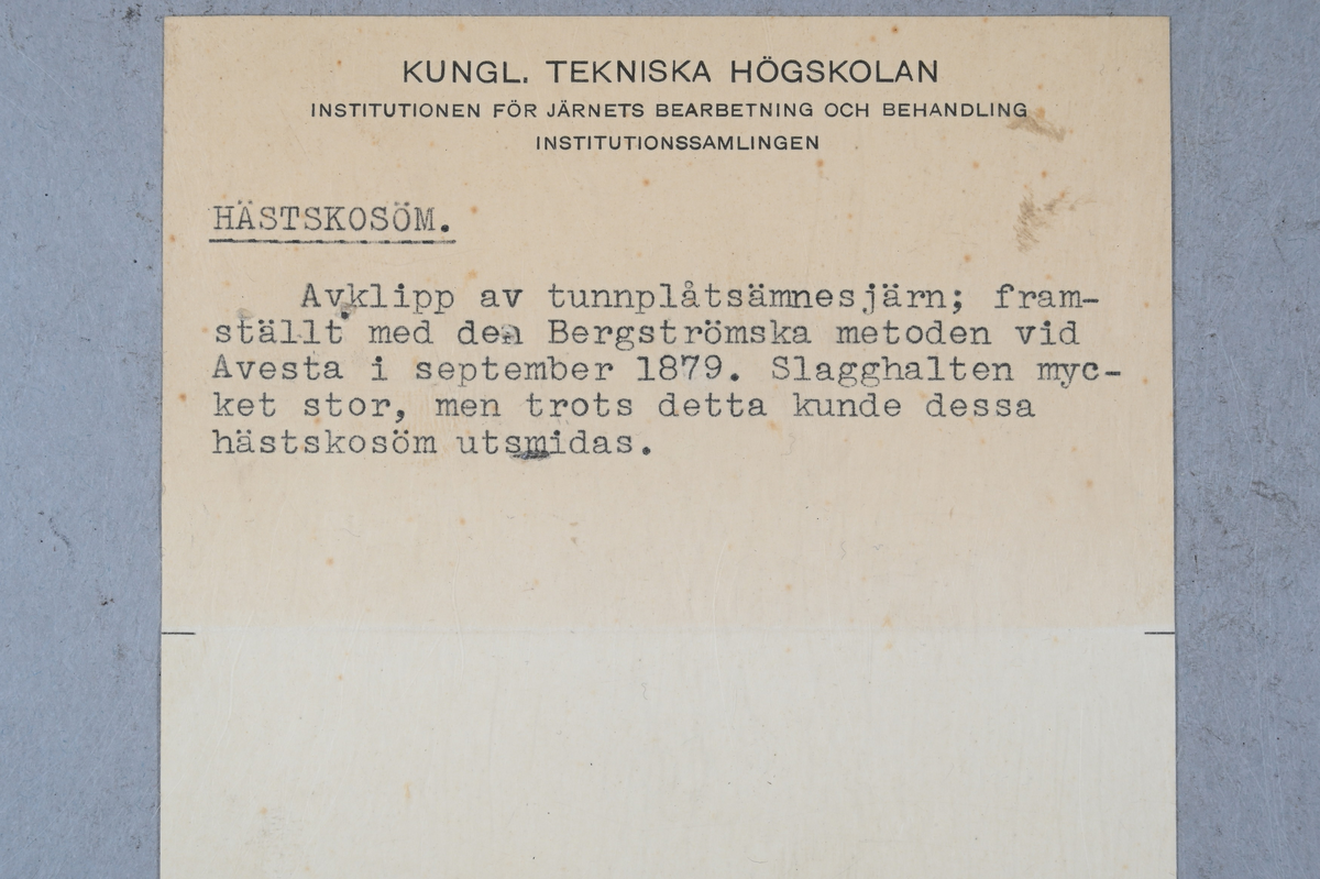 Flera prover på hästskosöm. Tillhörande lapp med notering: "Hästskosöm. Avklipp av tunnplåtsämnesjärn; framställt med den Bergströmska metoden vid Avesta i september 1879. Slagghalten mycket stor, men trots detta kunde dessa hästskosöm utsmidas."