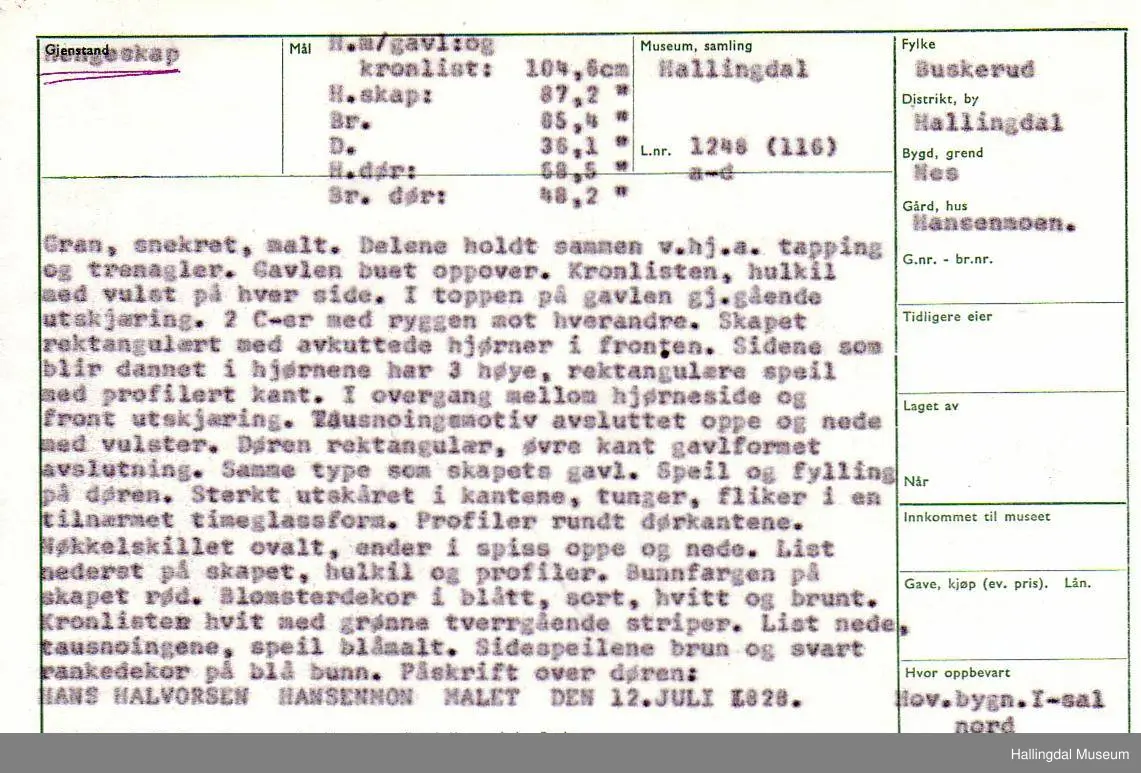 Hengeskap H. m/gavl og kantlist: 104,6- H.skap: 87,2- Br. 85,4- D. 36,1 - H.dør: 68,5- Br.dør: 48,2. Gran, snekret,malt. Delene holdt sammen v.hj.av tapping og trenagler. Gavlen buet oppover. Kronlisten, hulkil med vulst på hver side. I toppen på gavlen gj.gående utskjæring. 2 C-er med ryggen mot hverandre. Skapet rektangulært med avkuttede hjørner i fronten.