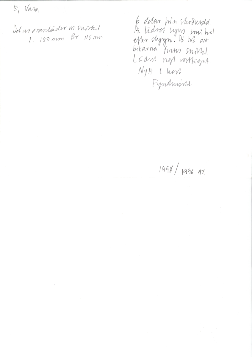 Delar av överdelen till en sko. Skon är ej samtida med förlisningen av Vasa.
En del av ovanläder i form av ett större läderstycke försett  med snörhål. Sex mindre delar från skons överdel. Delarna har hål efter stygn och två av bitarna har snörhål. Lädret är något rostfärgat.