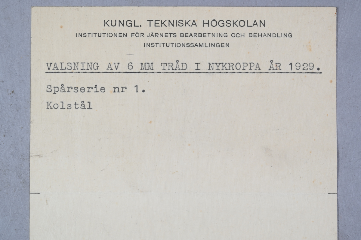 16 prover på valsning av 6 mm. tråd. Spårserie nr 1. Kolstål. Tillverkade i Nykroppa år 1929. Tillhörande lapp med samma notering.