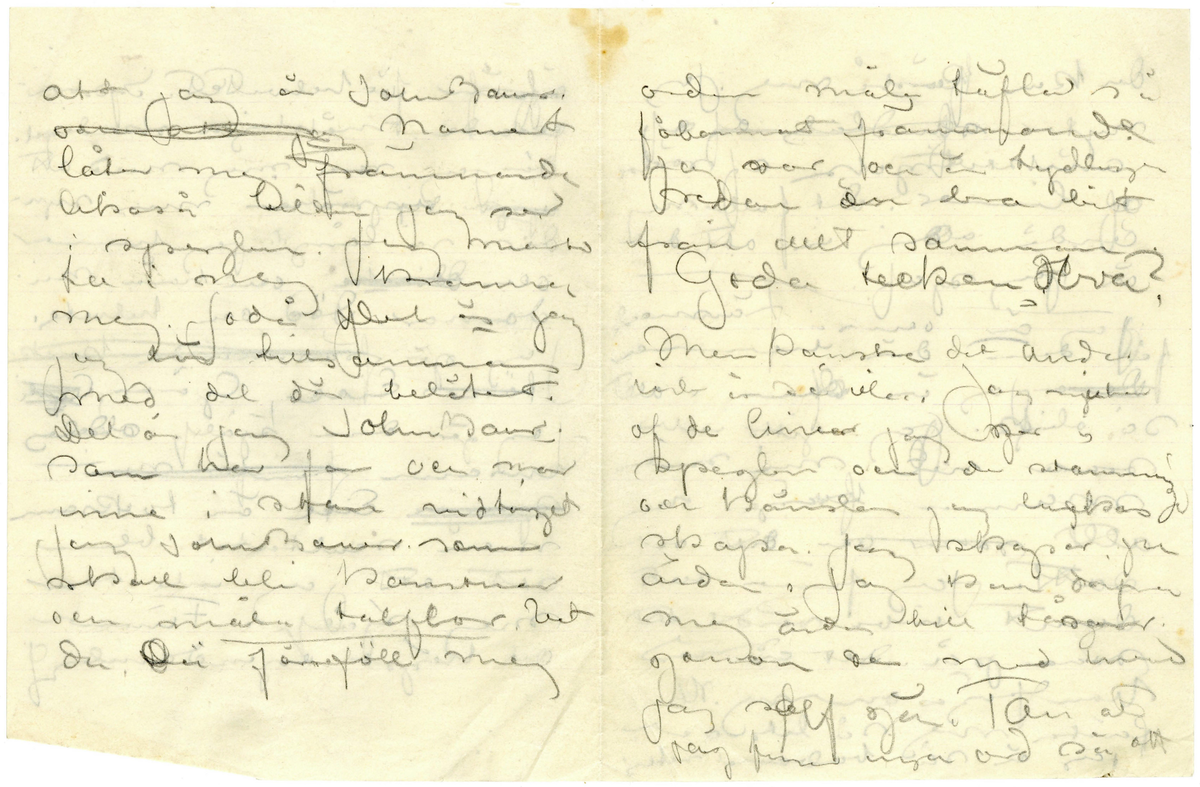 Brev utkast odaterat sannolikt från John Bauer till Ester bestående av ett löst blad och två hopvikta blad skrivet på framsidan och baksidan. Huvudsakligen handskrivet i blyerts. Tolkningen vem som skrivit och vem som är mottagare kommer från handskriften, innehållet och att Ester omnämns i brevet. Brevet är ej komplett 

.
BREVAVSKRIFT
.
[Sida 1]
De laga min måt och kakor med
kaffe och vänner hvarje kväll
mina sängkläder framfor [överstruket: spis]
elden att inte min finlemta
kropp må kylas. Heder och tack åt dem
[streck]
Snö och skog. Jagt [överstruket: med]
klingande dref med polka och [-ullgevär]
Millånga [överstruket ord] myrar och
någa skogröar [sn—g—g] skog
och gnistrande kallt [överstruket med]
[överstruket: med strålande ---] och stjärnor
som strålar om kvällarna.
Stiliga och godmodiga män-
[---?] med [öf---] små
[b—ska] titt modersmål. Glögg
grytor i hemliga hvitmenade
och oppna spisar och golf
som hålla att smälla stöfvel-
klackar i.
Ester, du [överstruket: min tös]
du förlåter mig ju. Jag erkanner
.
[Sida 2]
att jag varit dum och elak [överstruket: Det  var min
mening att alldrik och inte alls
skrifva. Fråga mej inte. Jag 
hade inget skäl.] Men ny
har jag ju brutit med mej själf.
och jag är ångerfull och du förlåter 
mej. Jag vet knappast hur en stad [inskrivet: ser ut]
Här har jag nu lefvat skogs-
människa en tid och kan-
ske nog att fortsätta en
tid. Om kvällarna är jag
trött och såfer som ett
godt barn om morgnarna
vacknar jag vid en flamman-
de och varm brasa i min
spis. och en kaffebricka med 
Julbular. Det är gamla Kristin
och den unga Sagra (Laura)
En jättelik lägårdspiga om
40 vårar) som täfla om att 
göra mitt ljuft och däjeligt
.
[Sida 3]
Men så hjälper jag Sagra i gengeld
att foddra kritena om kvällarna. 
Sagra borde målas bland
sina kor i [--?], stor
och manhaftig är hon, [skrivet ovanför: men] och
talgdanken i lyktan med
det spräkta glaset skulle vara
hela belysningen. Får har hon
också en hel kätte full
och de är hvita och fina och
gnager mej på knogarna.
3 kvarts march på en
[överstruket smal skogsstig] genom skogen
på en liten smal väg från Sörgåds
[---?] Husberget 2 [dogar?] här
forsvunnit från jakten, lämnat
hundar och [--?] [överstruket: med] vid
dref och lämnat sedemera
[bergtagen?]
.
[Sida 4]
svärgande [överskrivet ord] jaktkamrater och
ligt af trollmakt blifvit dagen
upp till Husberget. I dag har
jag inte jagat. Jag dillat
kring husberget och alltid
blifvit besviken när du inte 
mött mej. Det var Ju i
Husberget vi skulle bo 
du och jag. den gången vi 
rymde och min bror
med jaktkamrater äfven
[ra-kade] oss
Husbärget står öde och
tomt [understruket: nu] Det är en liten
liten [inskrivet: på] stuga knappast
torp. [inskrivet mellan raderna: Den är förfallen men den ligger vackert] der den ligger på
ett berg som stupar så
godt som lorätt ner i
en mosse och så skog
[skrivet på tvären i vänster marginal: G—a åldedåm]
.
[Sida 5]
skog skog skog rundt omkring.
och man ser miltals ut ofver
skogarna
[följande två rader är inringade] I dag hade jag redan köpt
den stugan, drömde jag. [inskrivet ovanför: den var så lull så]
och älgar [överstruket ord] klafsar framme
vid [överskrivet: stg] stuguknuten.
Den är inte dyr. [inskrivet: min stuga] Rummet
[överstruket ska jag mast] fick jag lof att tapetsera om
och måla, Taket sluttar vid
båda långväggarna [inskrivet: så] [överstruket: det är]
[understruket: vackert.] [inskrivet: bilden] På golfvet [överskrivet: lägger] hade jag
jag grön filt, det verkar
varmt. Dalaklockan låter
jag vara omolad [överskrivet: d] men skåk
och snekraffbyran och bordet
och stolarna malar jag.
Spisen hvitmenar jag.
Visthusboden å sommarbygt
med stigen den tätar jag
och [inskrivet: väggarna [--] och ] hänger fällar på [överstruket väggar-na] dem sedan
[na från väggar-na på förra raden] och rifver halfva taket
.
[Sida 6]
och [så- -] [f – r] i stället. Då ska
jag stå och måla och du ska
sitta inne i stugan och
sy på små plagg [inskrivet ovanför: och det skall var vinter] Jo visst skulle
jag måla. Måla goda taflor
och göra vackra teckningar
och allt skulle jag sälja
och [överstruket: f- --  dem-] och [de?] pängarna
skulle jag sätta på banken
tills det blef så mycket att
jag kunde bycka ett
större hus med manga
rum i och med artelje
allting. och när det 
mörknar sitter jag vid
spisen och läser och du liger
på ett pår fällar och [stirrar?]
i glöden och längtar till
människor. [överstruket: till Stockholm] och
kanske till strändvägen, men
.
[Sida 7]
[överstruket och svårt att tyda: å/ä/ ögf? å/ä/öf?]  för helvetet. Impon-
erande mäktiga skadespel
där jag roar mej med att
[överstruket: upp] uppräkna mina syn-
der så långt jag hinner
och [överstruket: d--ke] och höra mina
domar. död och helvete.
Jag gör [överstruket: främmande karak
tärer] Eice, Göran?, [överstruket: Agst?-]
Jag gör dem själf aldeles
ensam[överstruket: framför min
 sj - - ga] Eice är tacksam
men reultatet blir
att att jag inte tror
mej själf. Finner
det högst egendomligt
.
[Sida 8]
att jag är John Bauer
[överstruket: och att jag] namnet
låter mej främmande
likaså bilden jag ser
i speglen. Jag maste
ta i mej krama 
mej. Jodå. Det [understruket: är] jag
Jag hör tillsammans
med, det där belätet.
Det är jag John Bauer
som har far och mor 
inne i stan vid torget
Jag John Bauer som
skall bli konstner
och måla taflor vet
du. Då föreföll mej
.
[Sida 9]
orden måla täfla så
förbannat frammande.
Jag var och är tydligen
redan en bra bit
från allt samman.
Goda tecken Hva?
Men kanske det anda
[---?] [---?] [---?]. Jag njuter
af de linier jag ser i
speglen och den stämning
och känslor jag lyckas
skapa. Jag skapar ju
ända. Jag kan [---?]
mej ända till tårar
genom den med hvad 
jag sjelf gör. Tan at
jag finner inga ord så att
.
[Sida 10]
du kan förstå mej. Jag
nyter stundtals af af
[snickartryck?] af [rö--]
och limmet. Det faller mej
ändå aldrig in att det
är jag sjaf.
[streck]
Jag [understruket: är] också främmande
för dem där hemma
[överstruket: De ar] Jag är dem i allt
så olik. Jag gittr inte
svara när min kära
mamma frågar mej
allt [överstruket: saker och] ditt och
datt. Jag finner allt
dumt inte värdt att
svara på. Det är när
hon frågar om mej. Ni
förstå mej så lite och
jag är så [bob--] retlig











